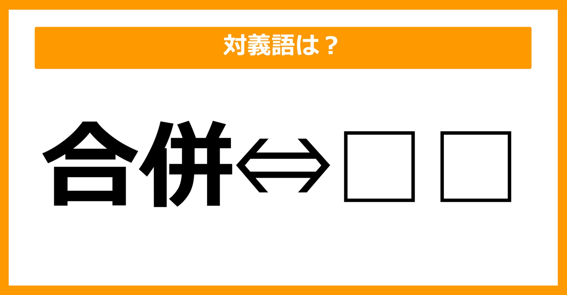【対義語クイズ】「合併」の対義語は何でしょう?(第37問)
