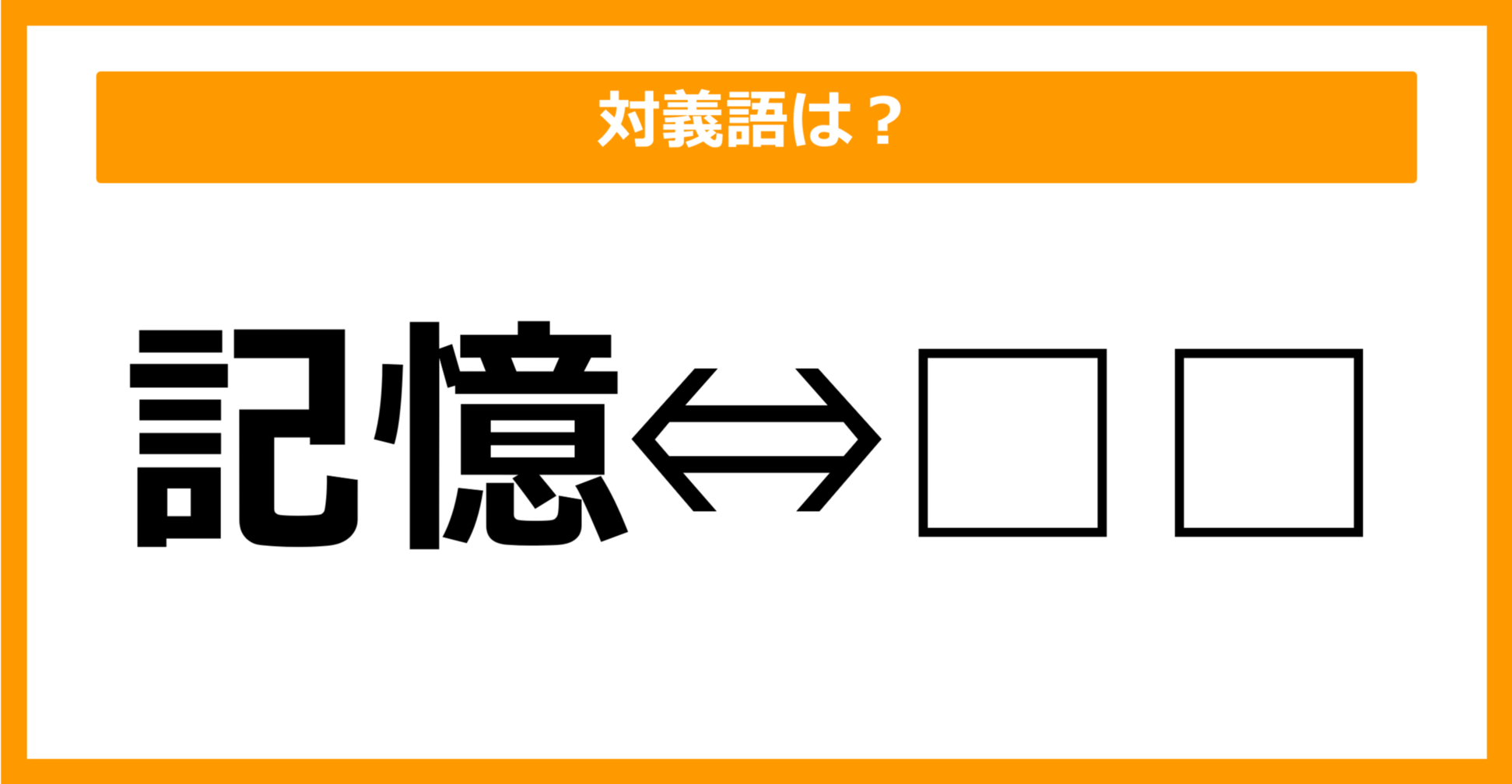 【対義語クイズ】「記憶」の対義語は何でしょう?(第43問)