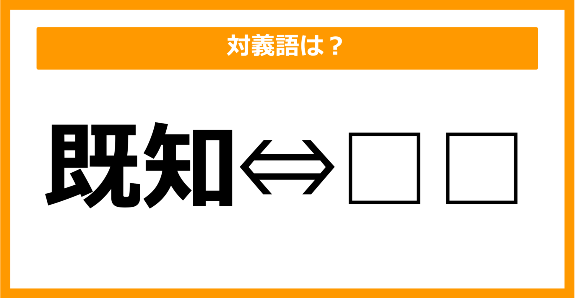 【対義語クイズ】「既知」の対義語は何でしょう?(第46問)
