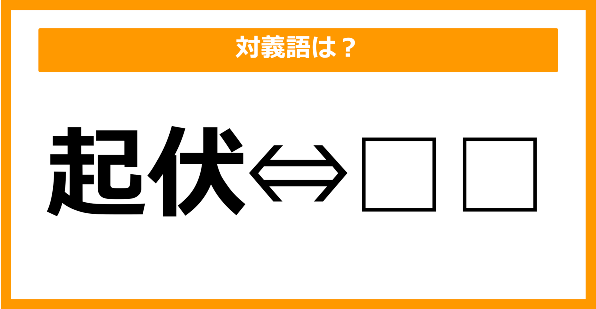 【対義語クイズ】「起伏」の対義語は何でしょう？（第47問）