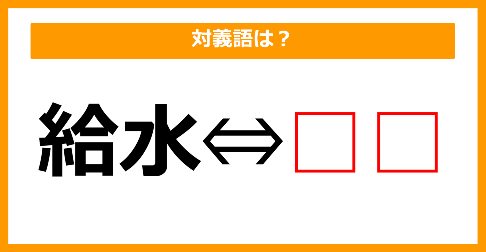 【対義語クイズ】「給水」の対義語は何でしょう？（第58問）