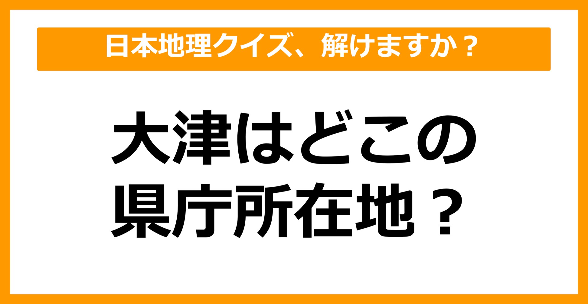 【日本地理】大津はどこの県庁所在地でしょう？（第31問）