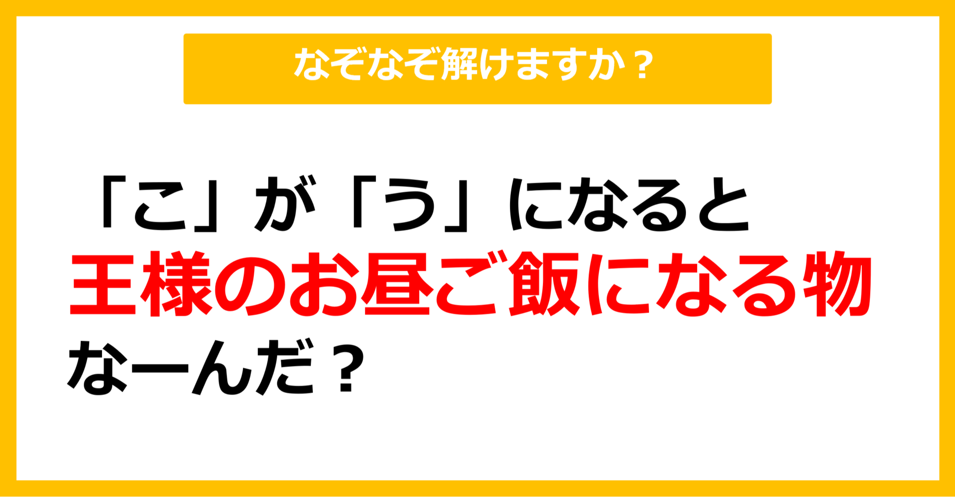 【なぞなぞ】「こ」が「う」になると王様のお昼ご飯になるもの、なーんだ？（第3問）