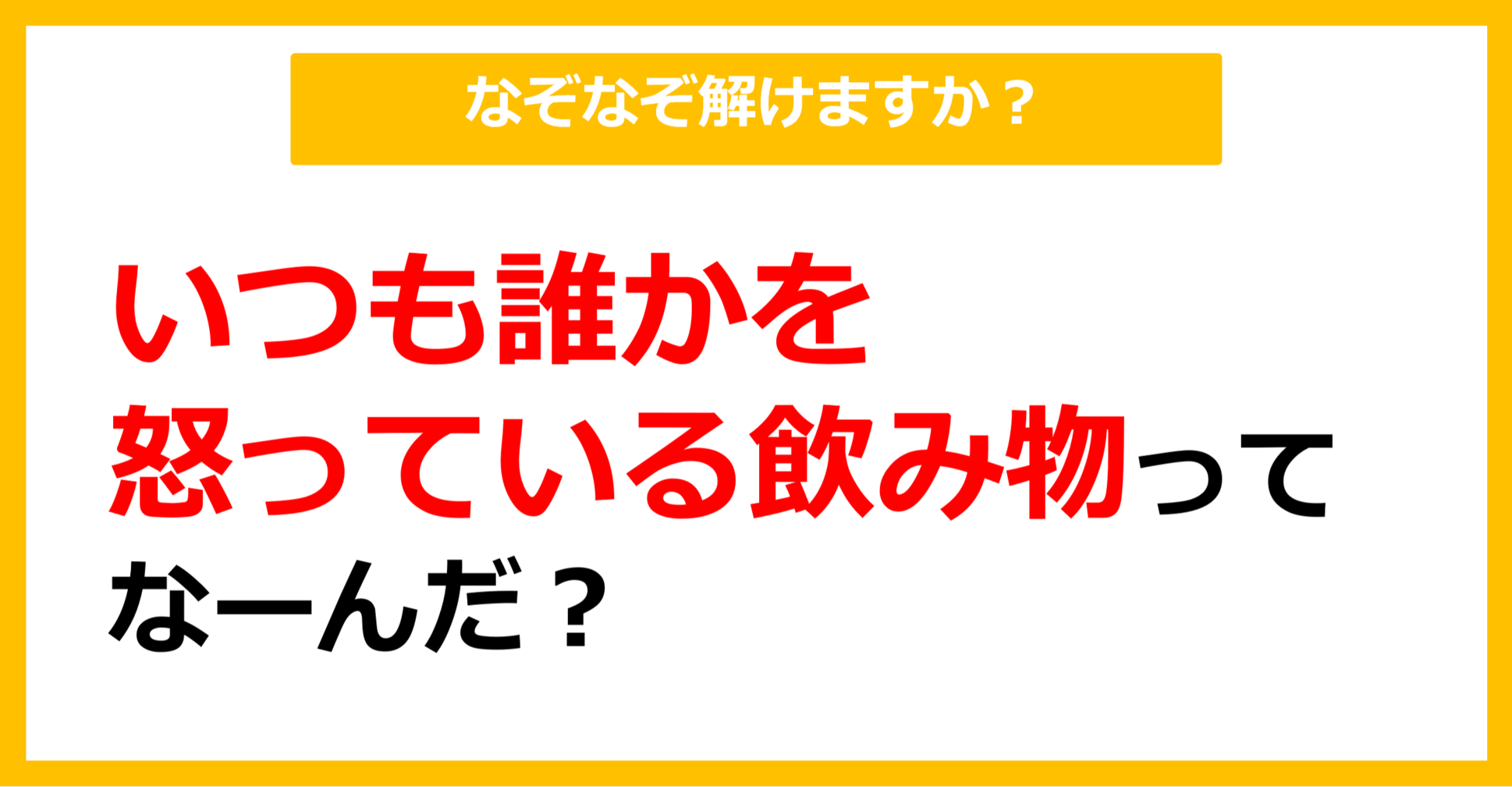【なぞなぞ】いつも誰かを怒っている飲み物、なーんだ？（第9問）