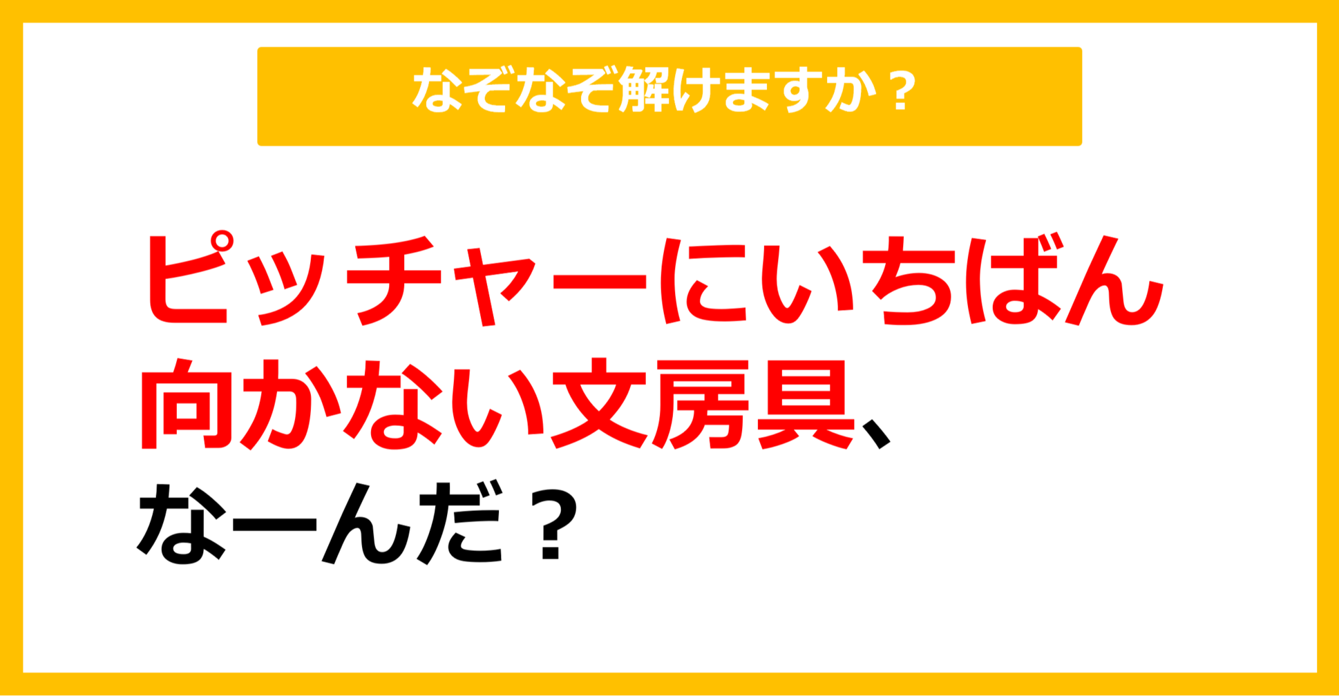 【なぞなぞ】ピッチャーにいちばん向かない文房具、なーんだ？（第4問）