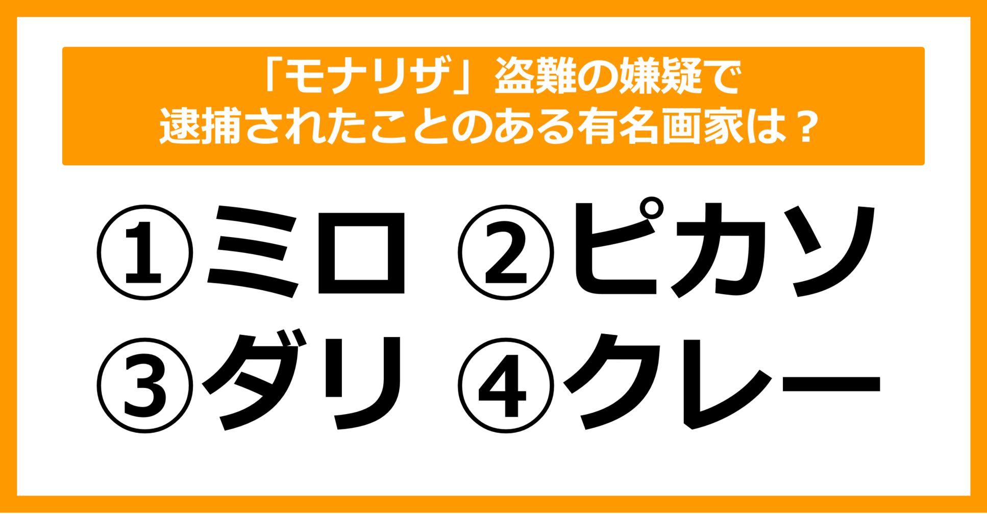 【雑学クイズ】「モナリザ」盗難の嫌疑で逮捕されたことのある有名画家は誰でしょう？