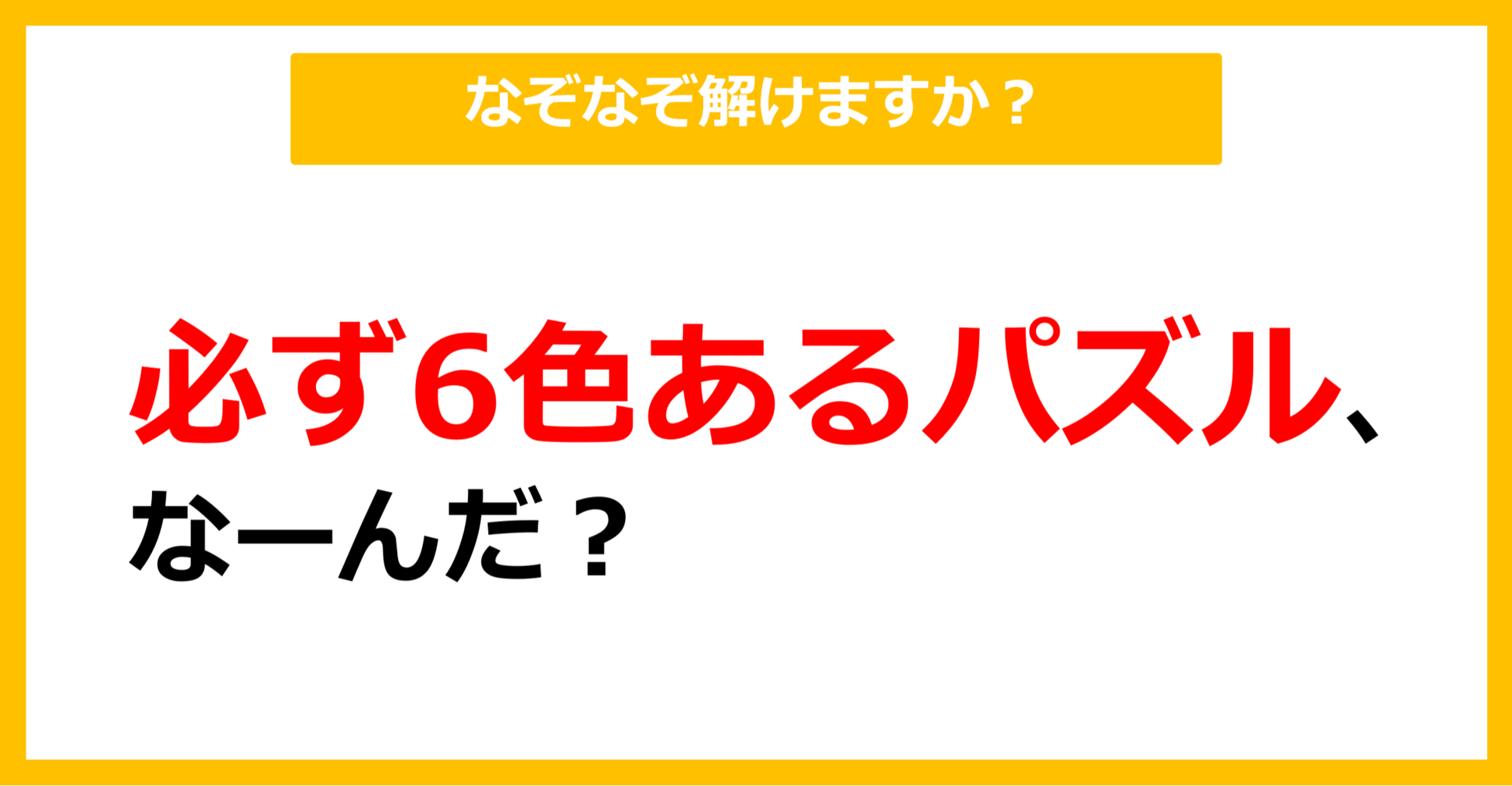 【なぞなぞ】必ず6色あるパズル、なーんだ？（第12問）