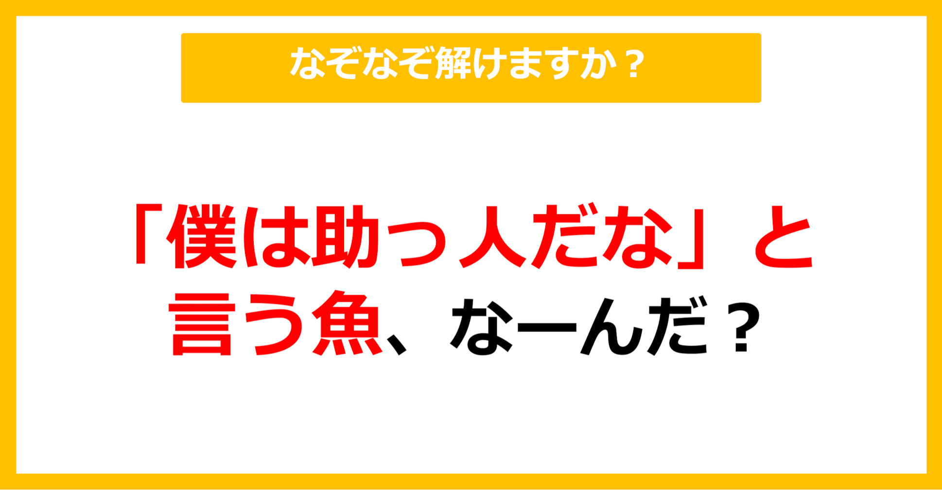 【なぞなぞ】「僕は助っ人だな」と言う魚、なーんだ?(第13問)
