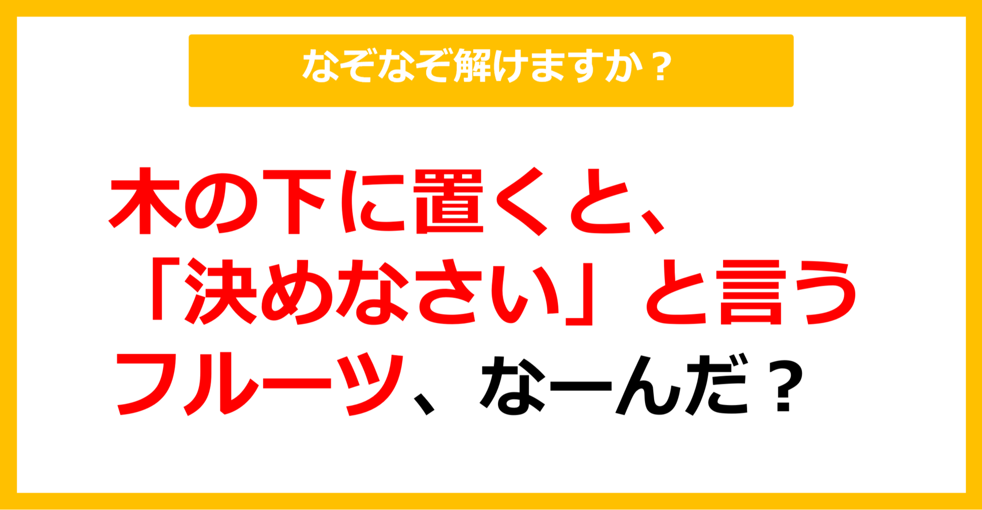 【なぞなぞ】木の下に置くと「決めなさい」と言うフルーツ、なーんだ？（第15問）