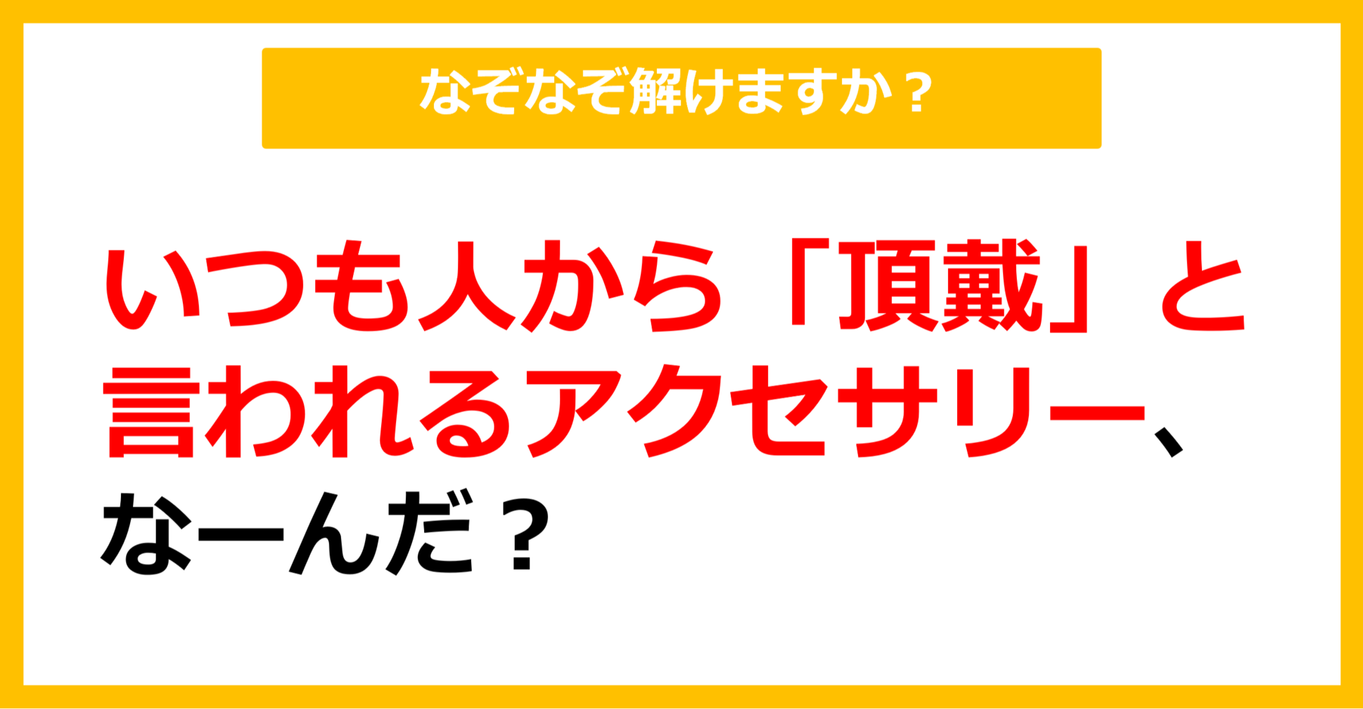 【なぞなぞ】いつも人から「頂戴」と言われるアクセサリー、なーんだ？（第17問）