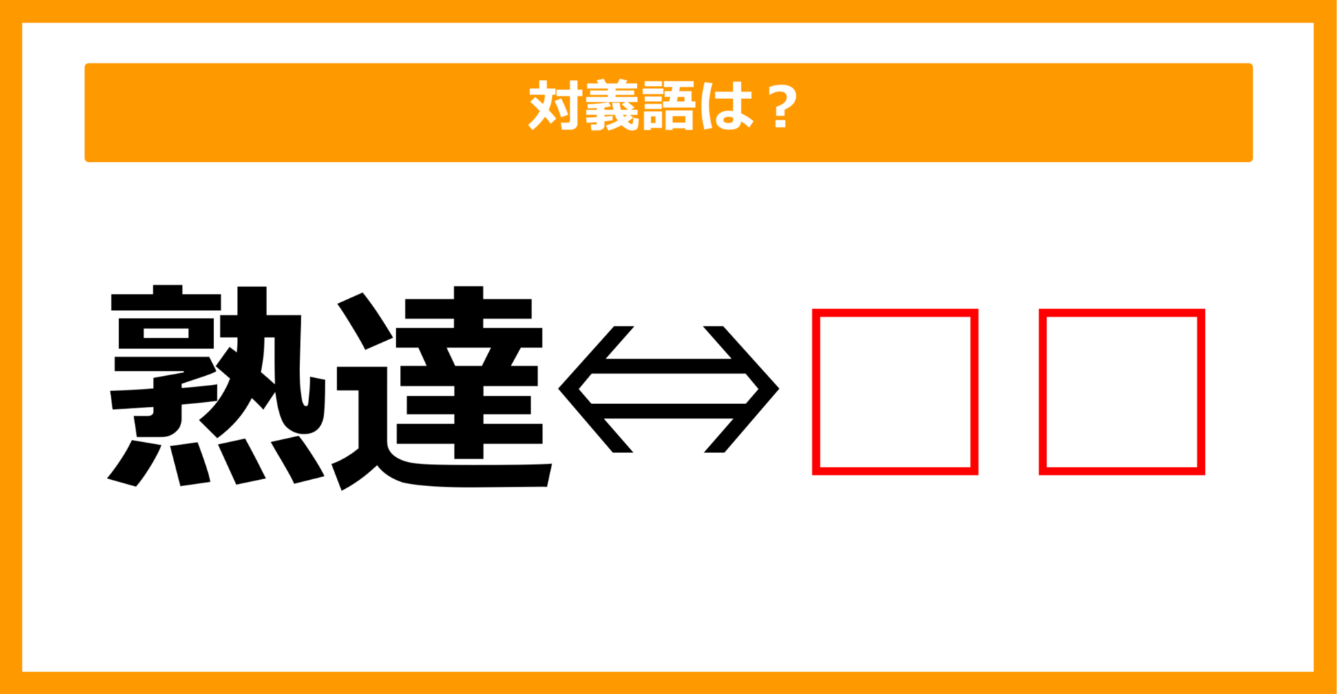 【対義語クイズ】「熟達」の対義語は何でしょう？（第102問）