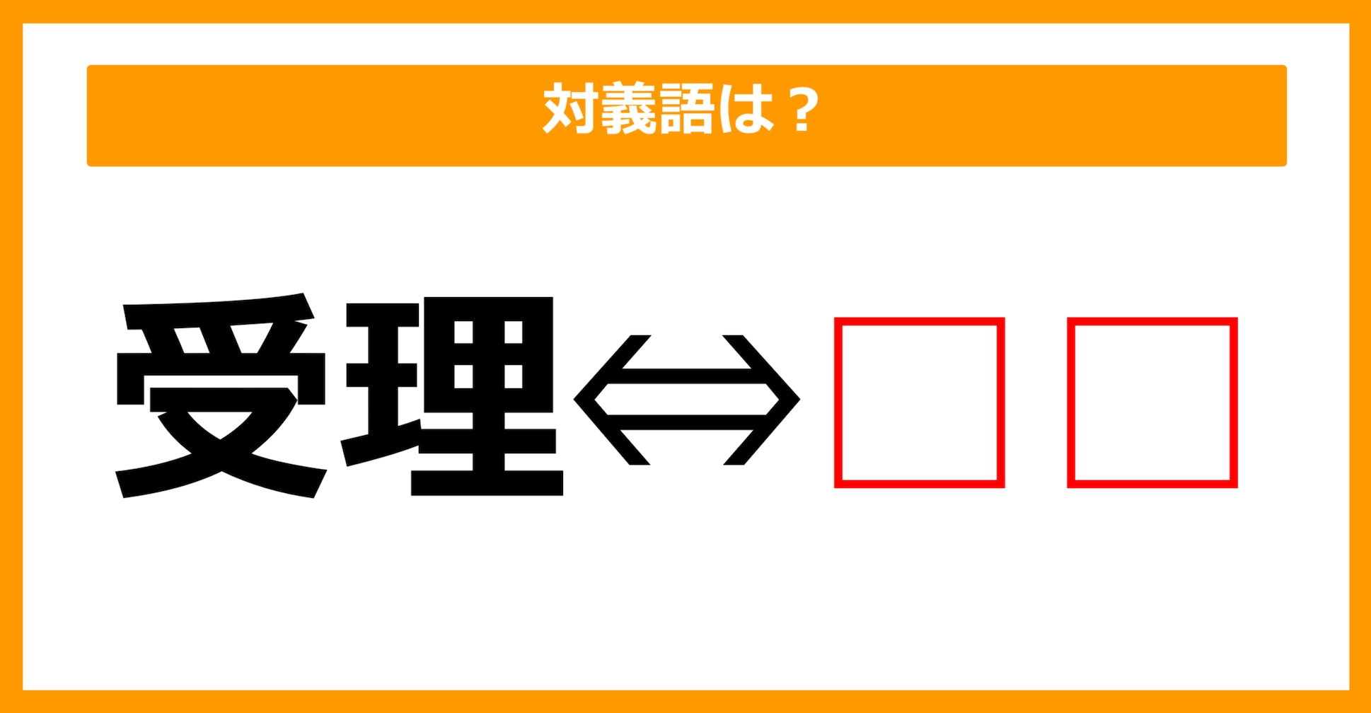 【対義語クイズ】「受理」の対義語は何でしょう？（第103問）