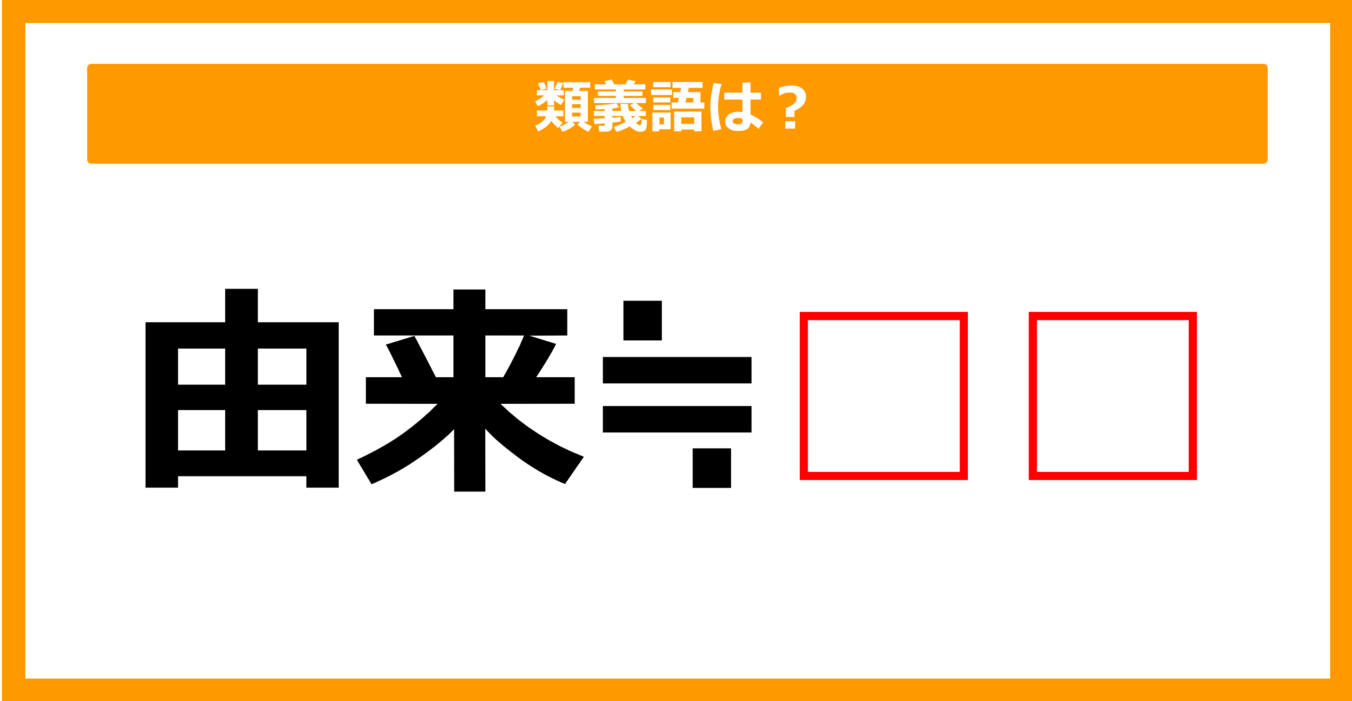 【類義語クイズ】「由来」の類義語は何でしょう？（第106問）