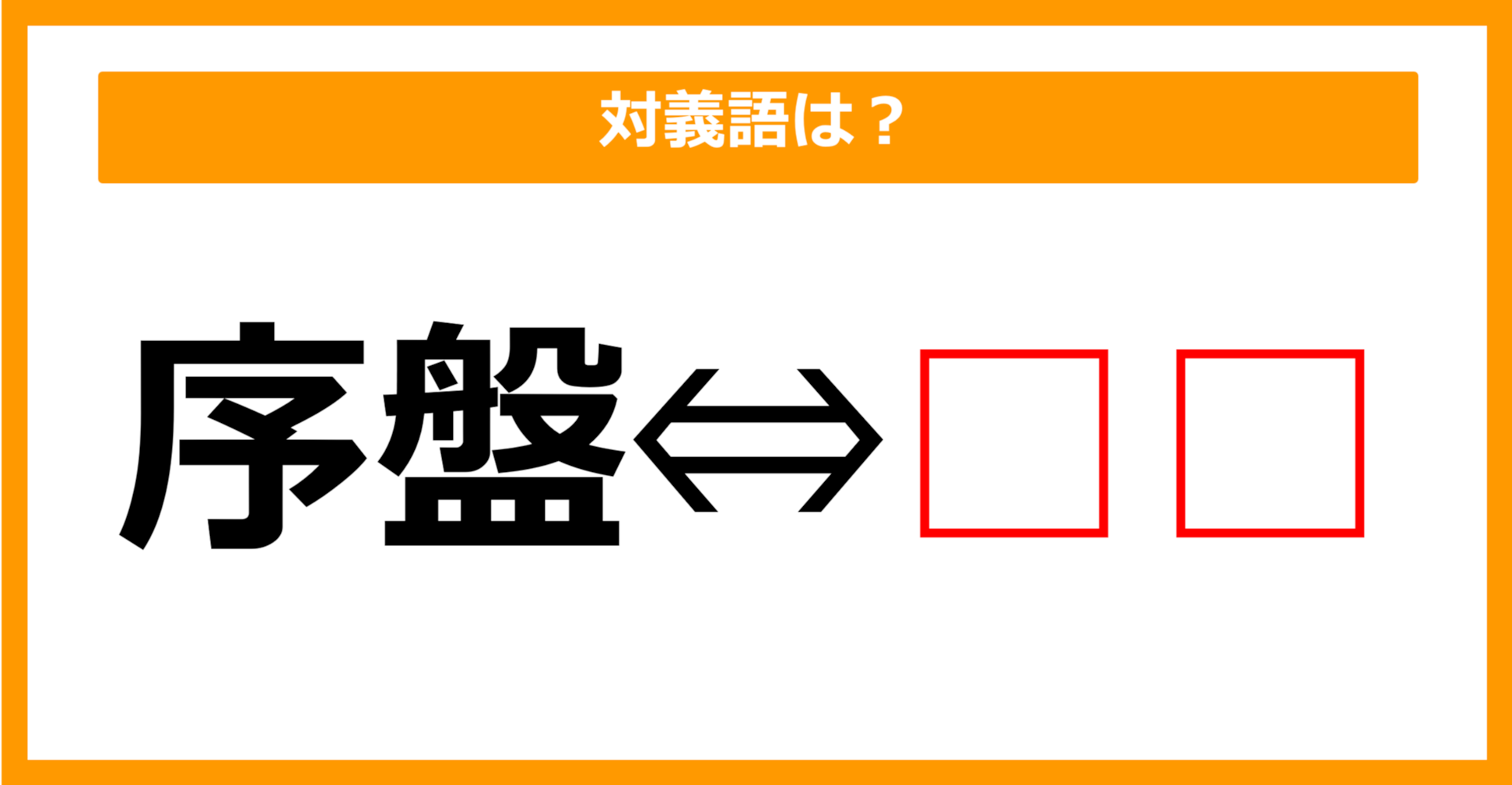 【対義語クイズ】「序盤」の対義語は何でしょう？（第107問）