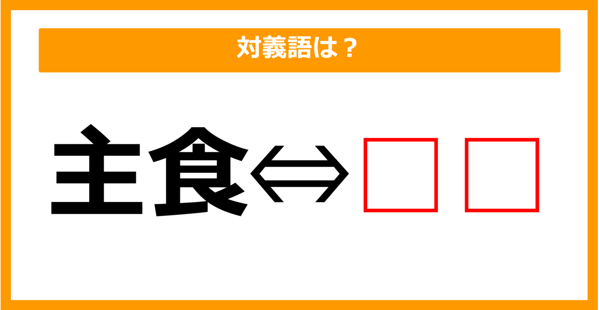 【対義語クイズ】「主食」の対義語は何でしょう？（第113問）