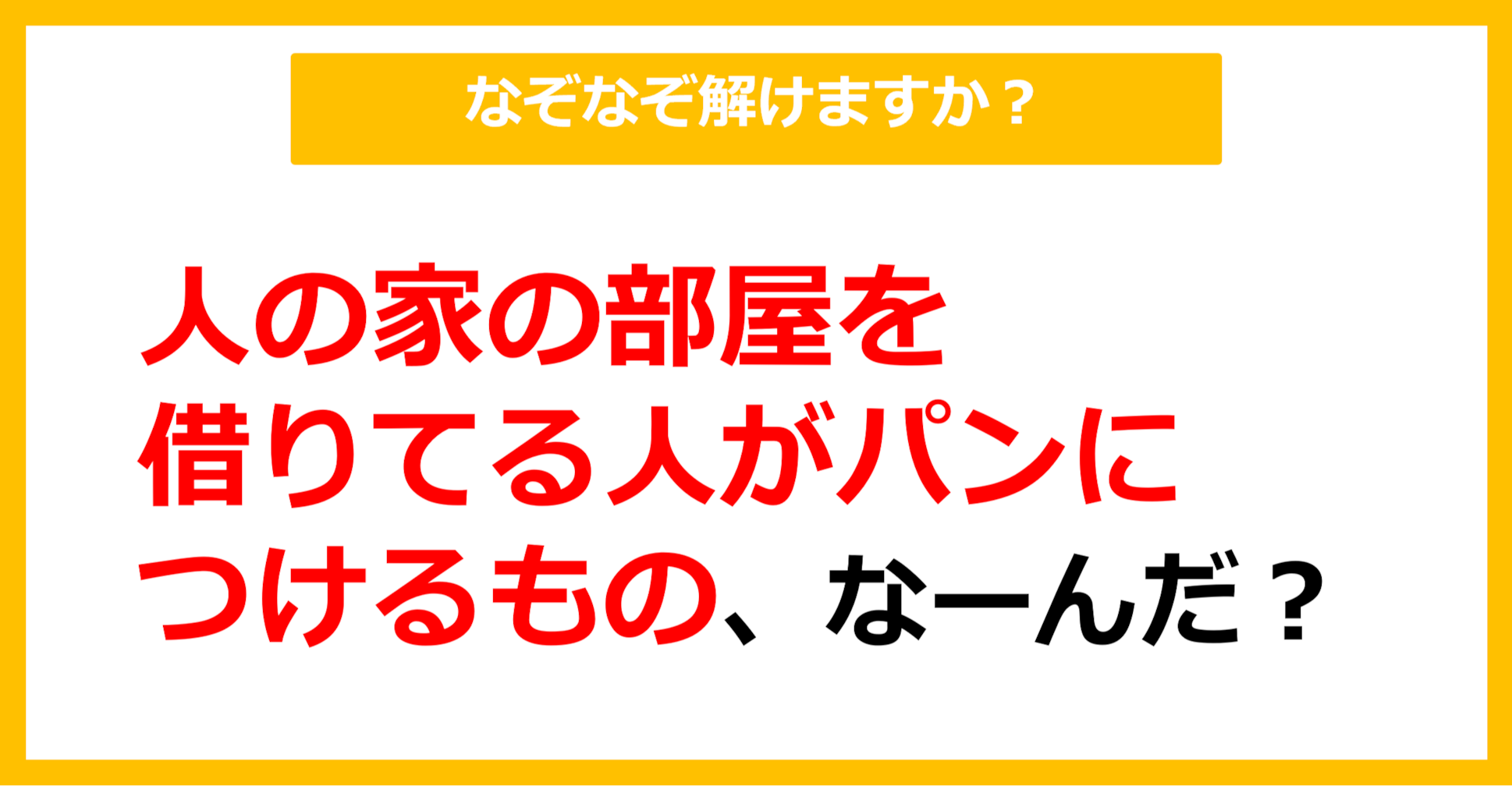 【なぞなぞ】人の家の部屋を借りている人がパンにつけるもの、なーんだ？（第64問）