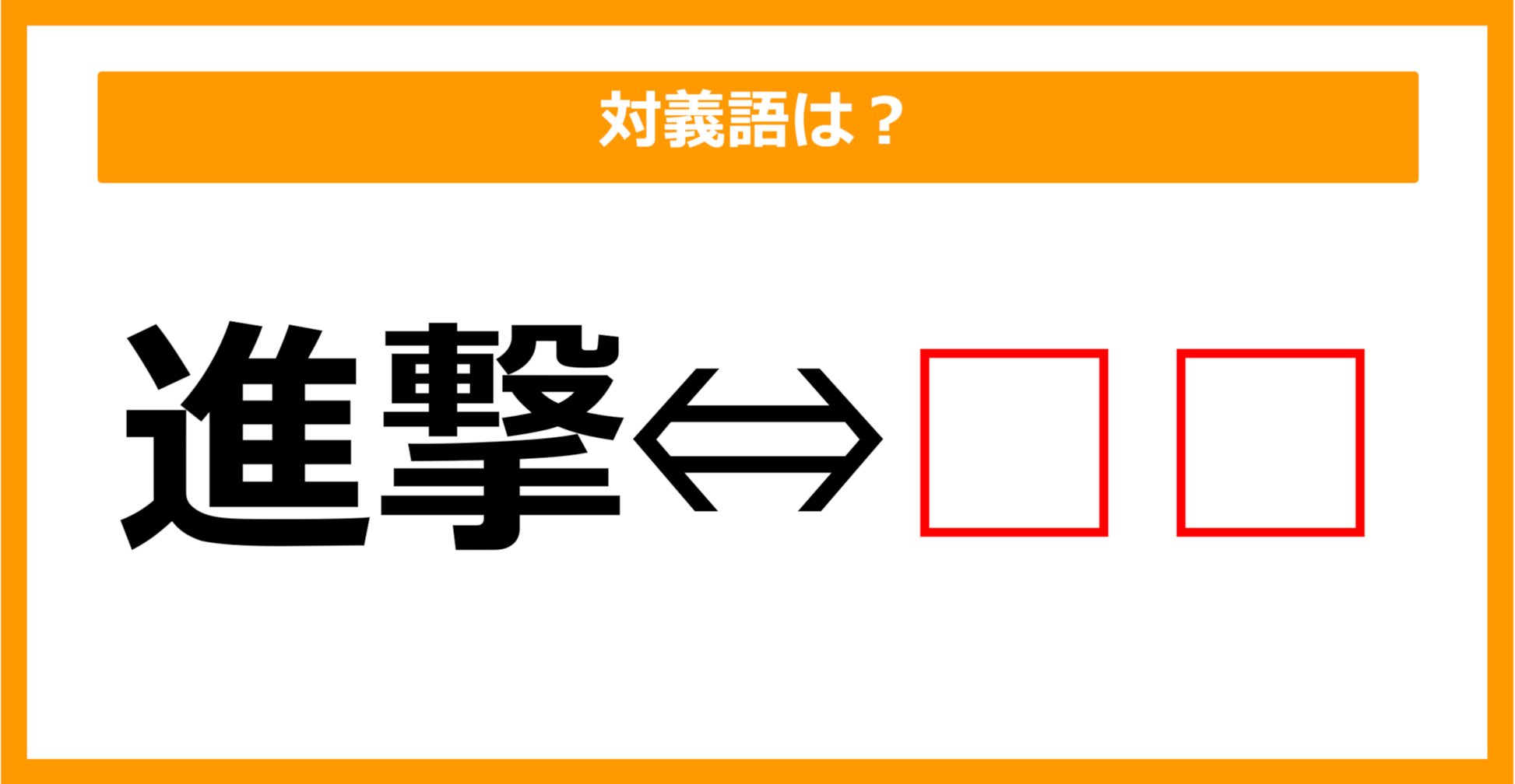 【対義語クイズ】「進撃」の対義語は何でしょう？（第120問）