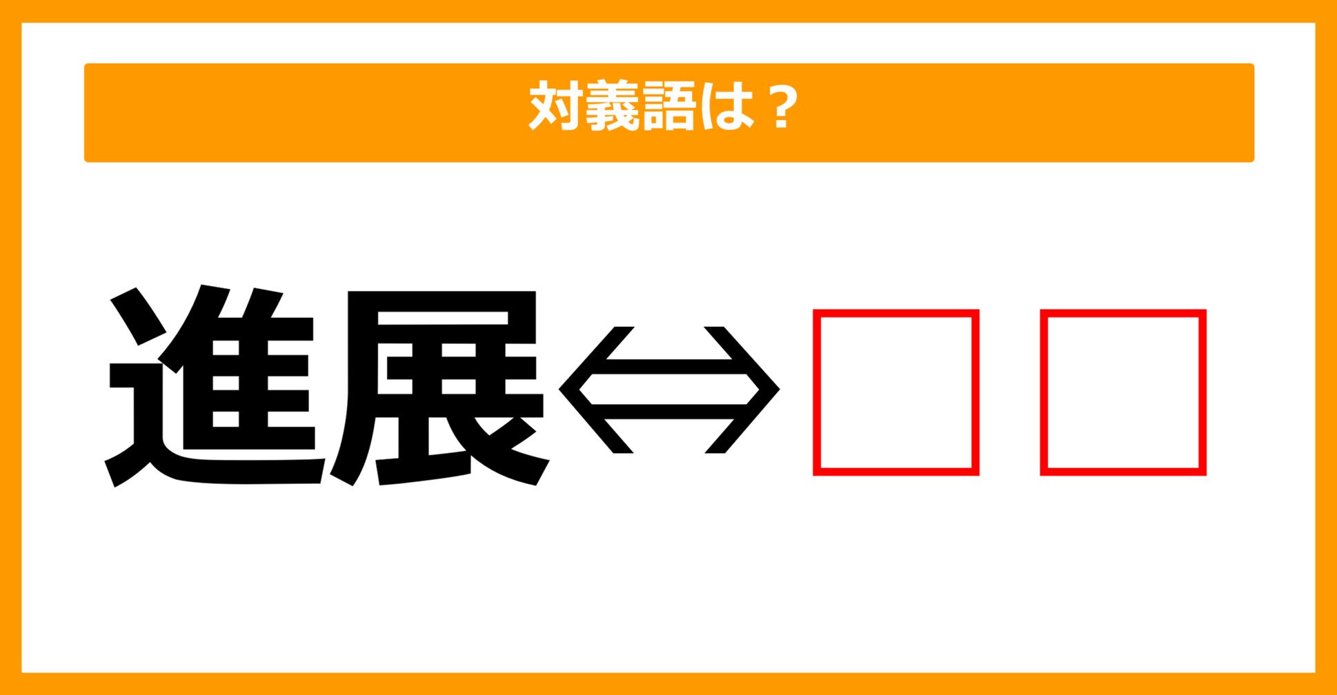 【対義語クイズ】「進展」の対義語は何でしょう？（第121問）