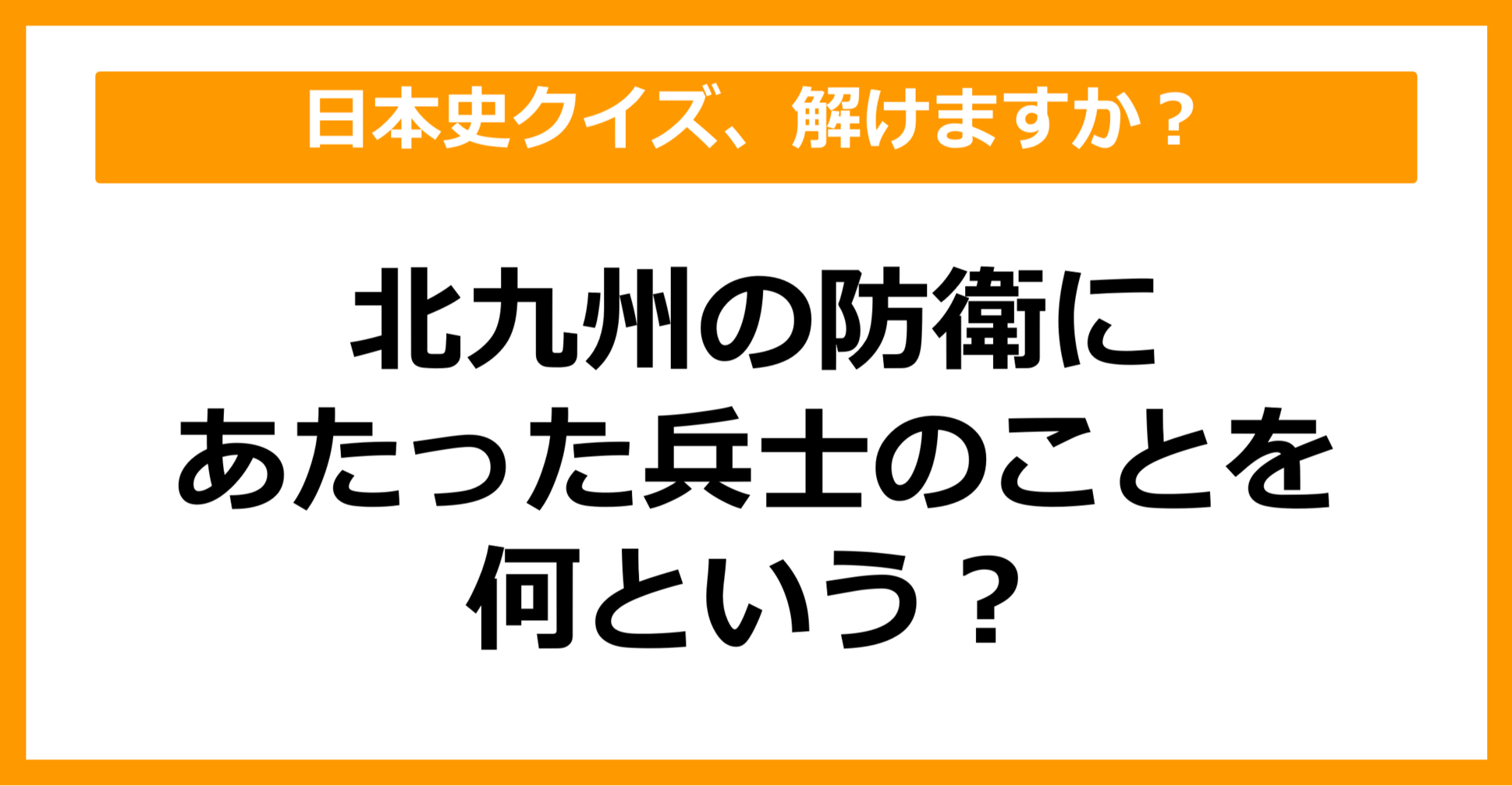 【日本史】北九州の防衛にあたった兵士のことを何という？（第65問）