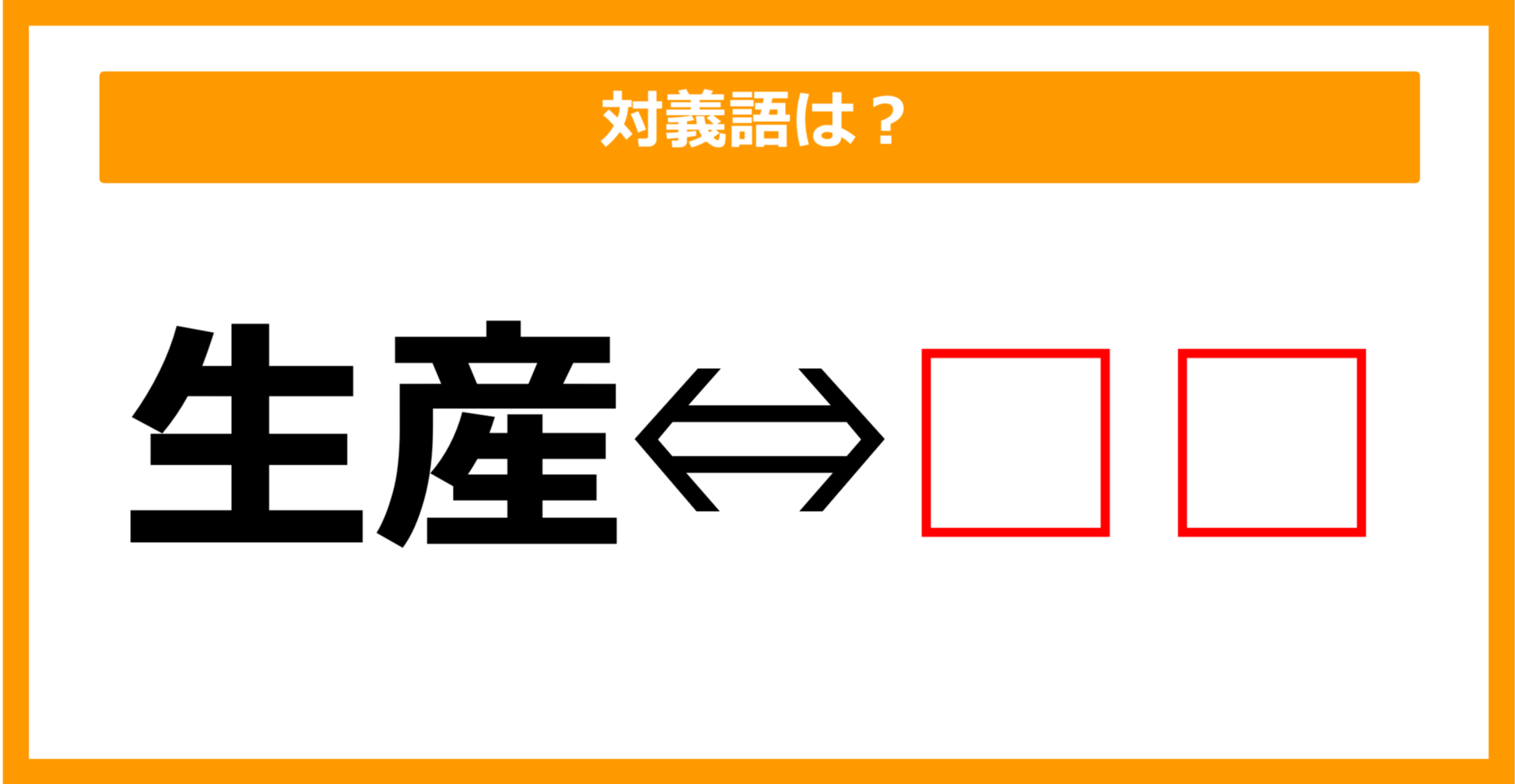 【対義語クイズ】「生産」の対義語は何でしょう？（第123問）