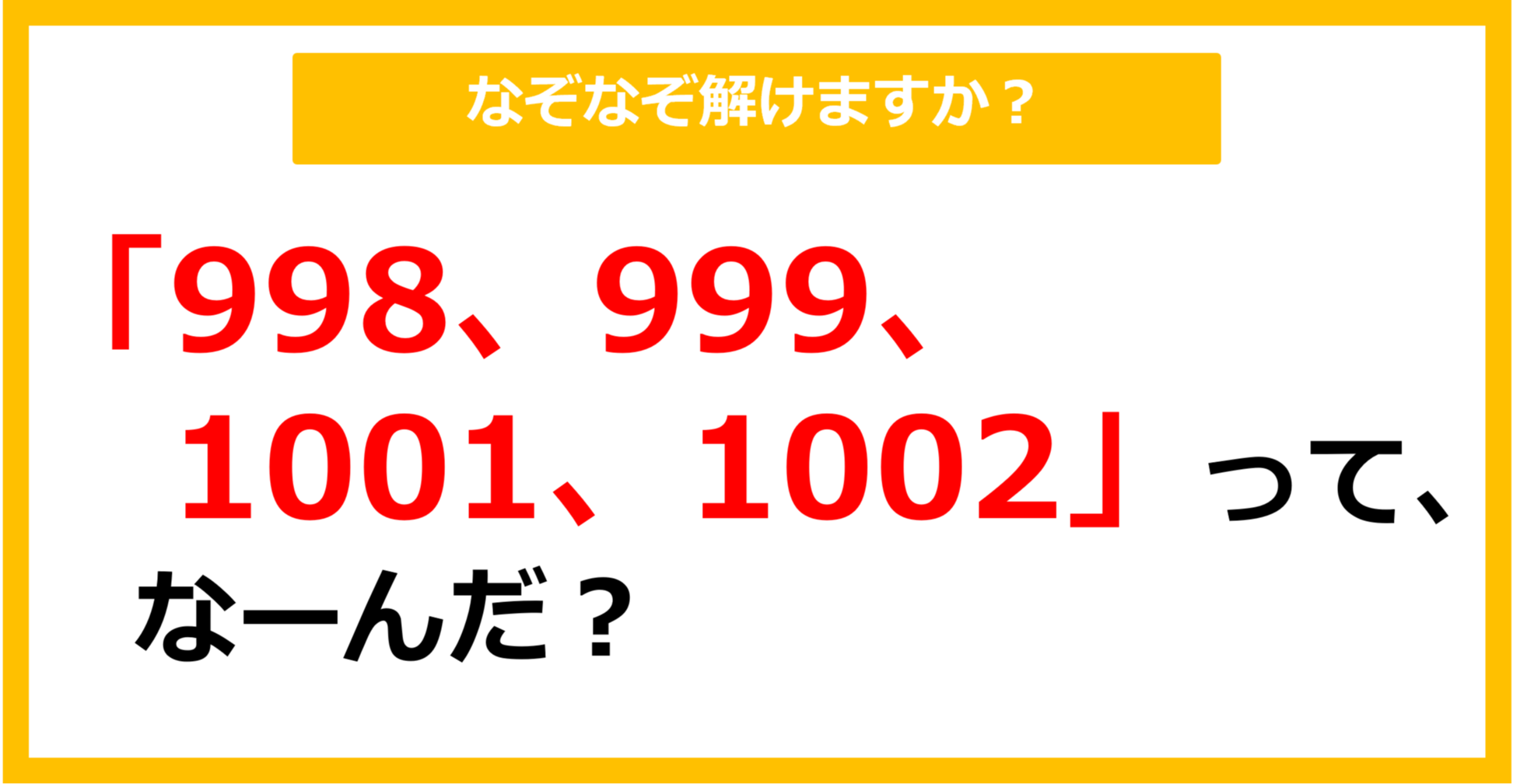 【なぞなぞ】「998、999、1001、1002」って、なーんだ？（第79問）