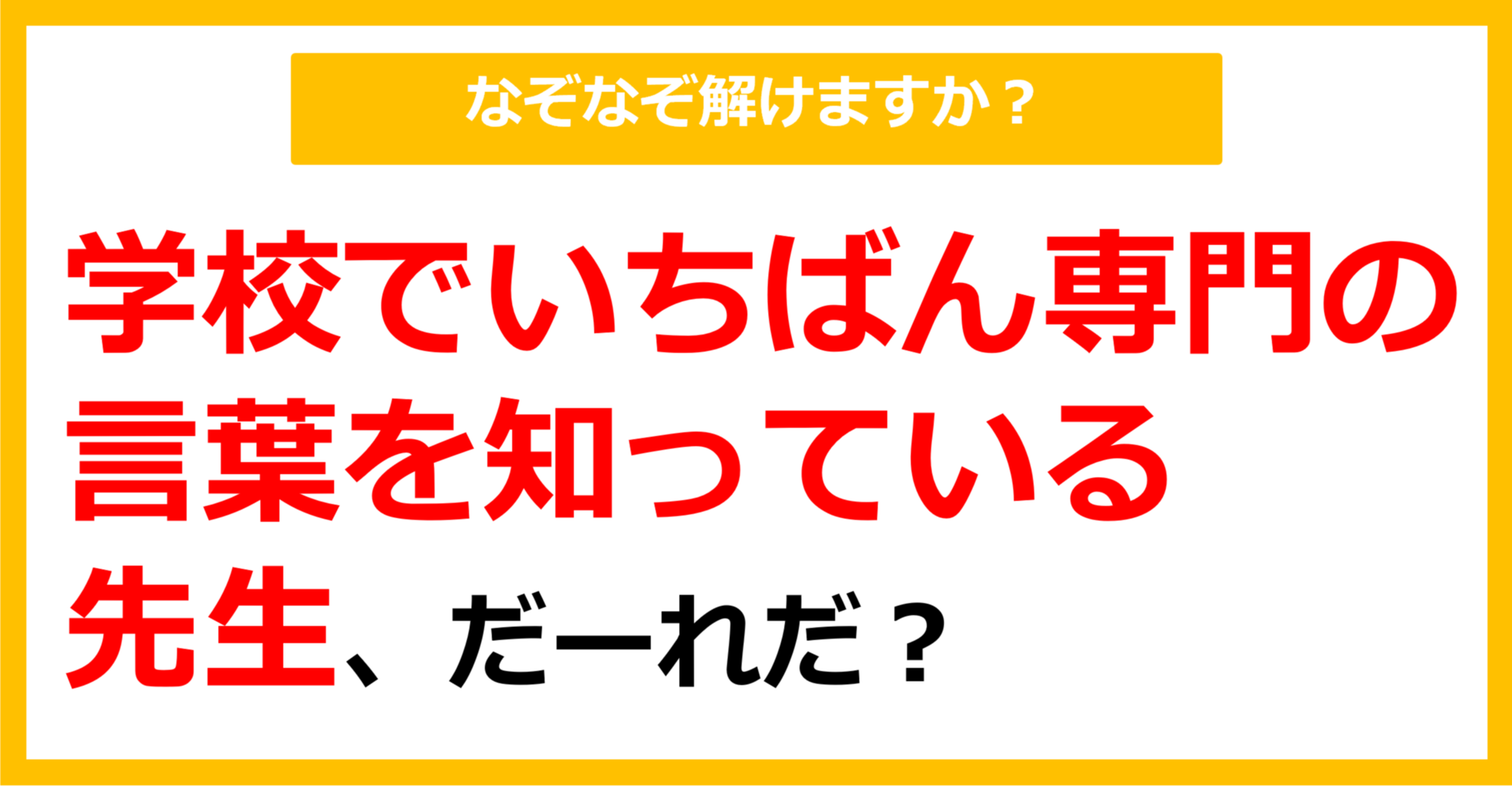 【なぞなぞ】学校でいちばん専門の言葉を知っている先生、だーれだ？（第82問）