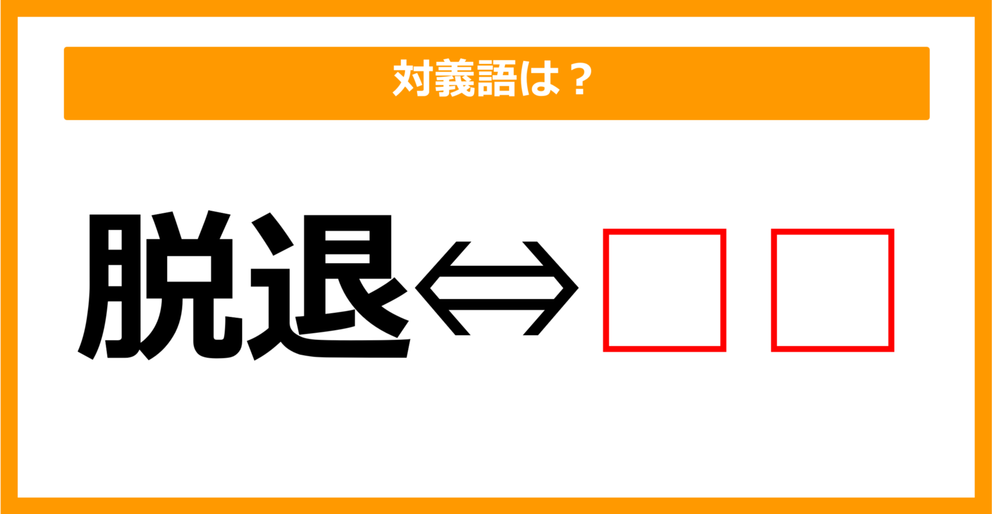 【対義語クイズ】「脱退」の対義語は何でしょう？（第127問）