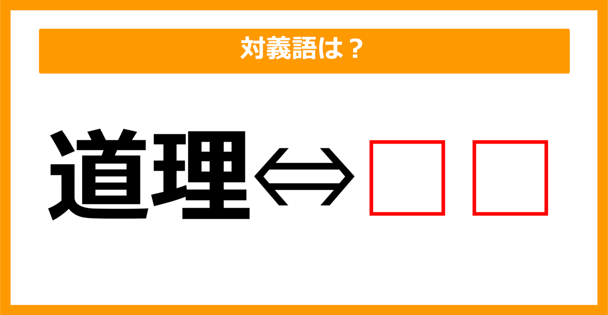 【対義語クイズ】「道理」の対義語は何でしょう？（第143問）