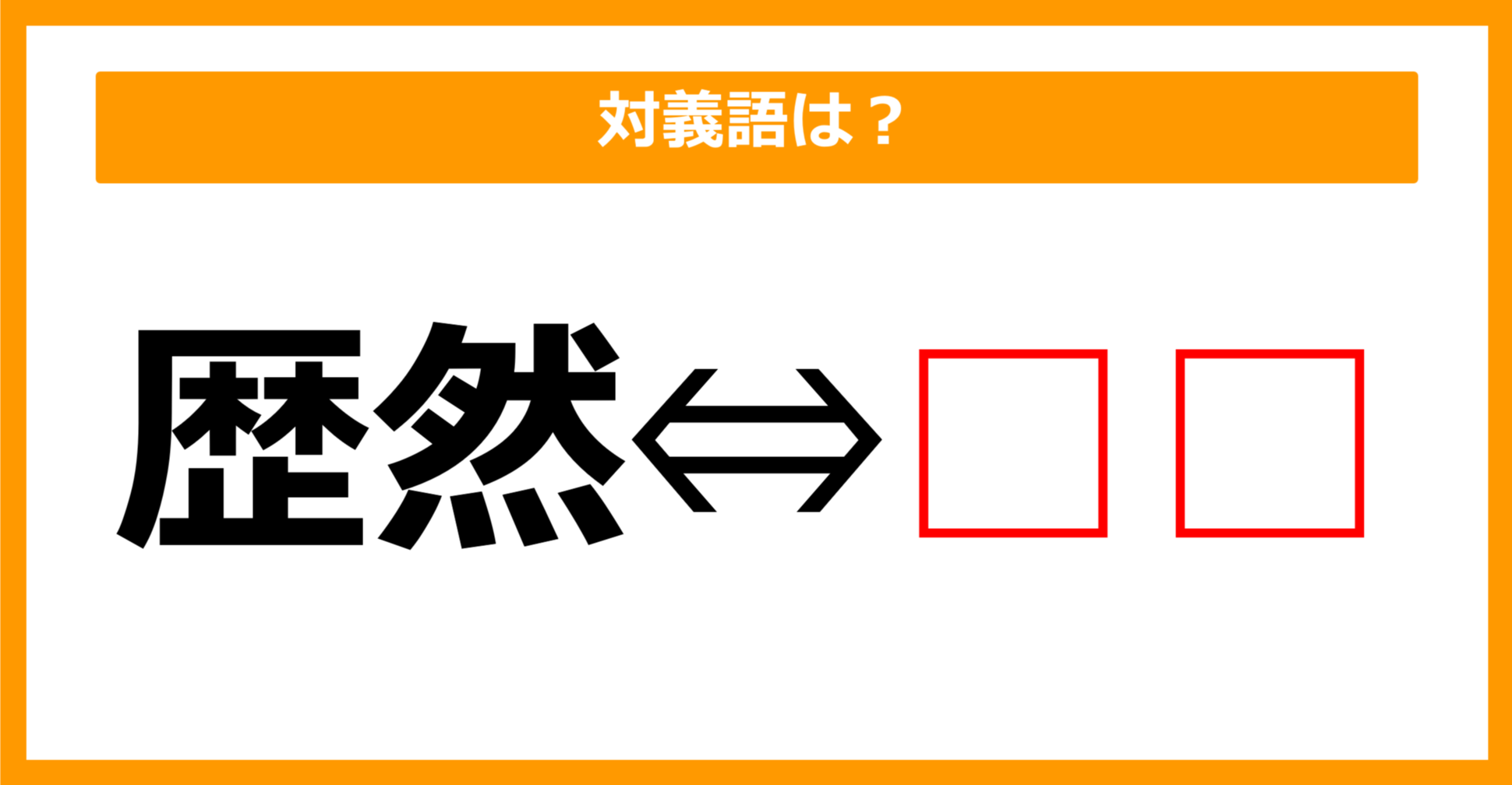 【対義語クイズ】「歴然」の対義語は何でしょう？（第168問）