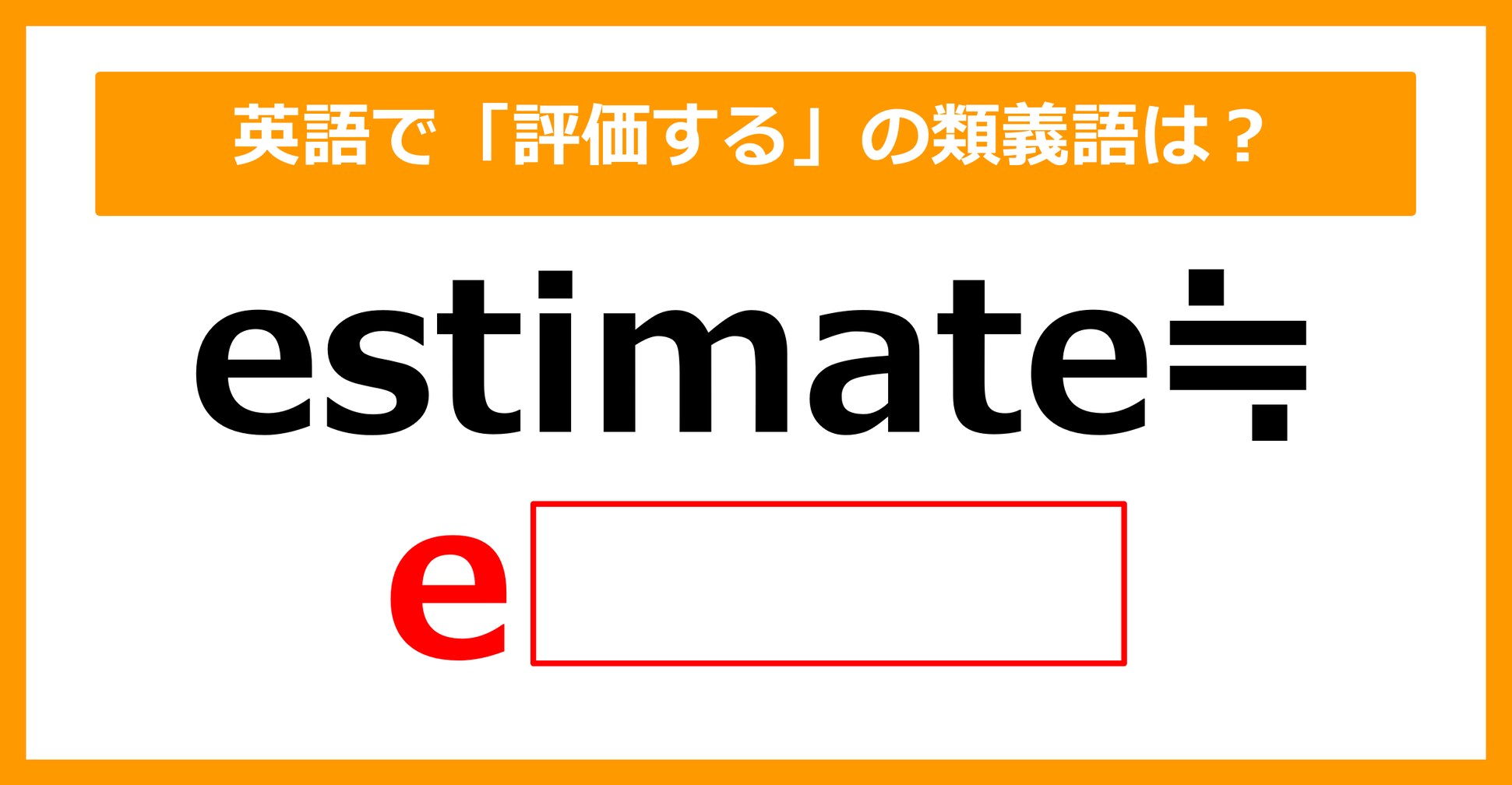 【類義語クイズ】「estimate（評価する）」の類義語は何でしょう？（第155問）