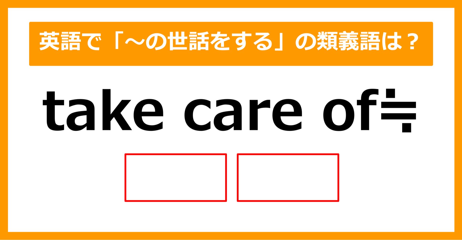 【類義語クイズ】「take care of（～の世話をする）」の類義語は何でしょう？（第169問）