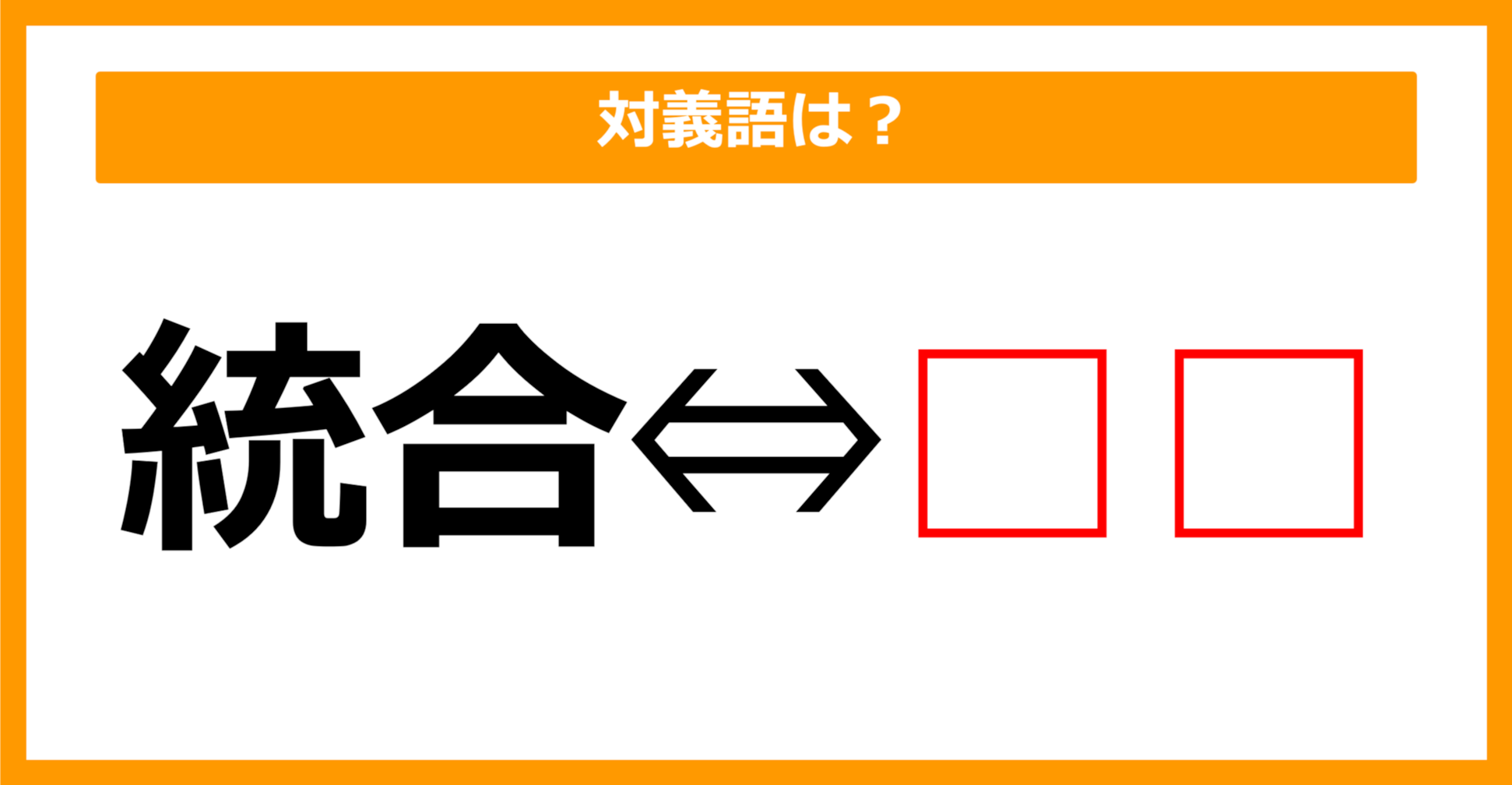 【対義語クイズ】「統合」の対義語は何でしょう？（第172問）