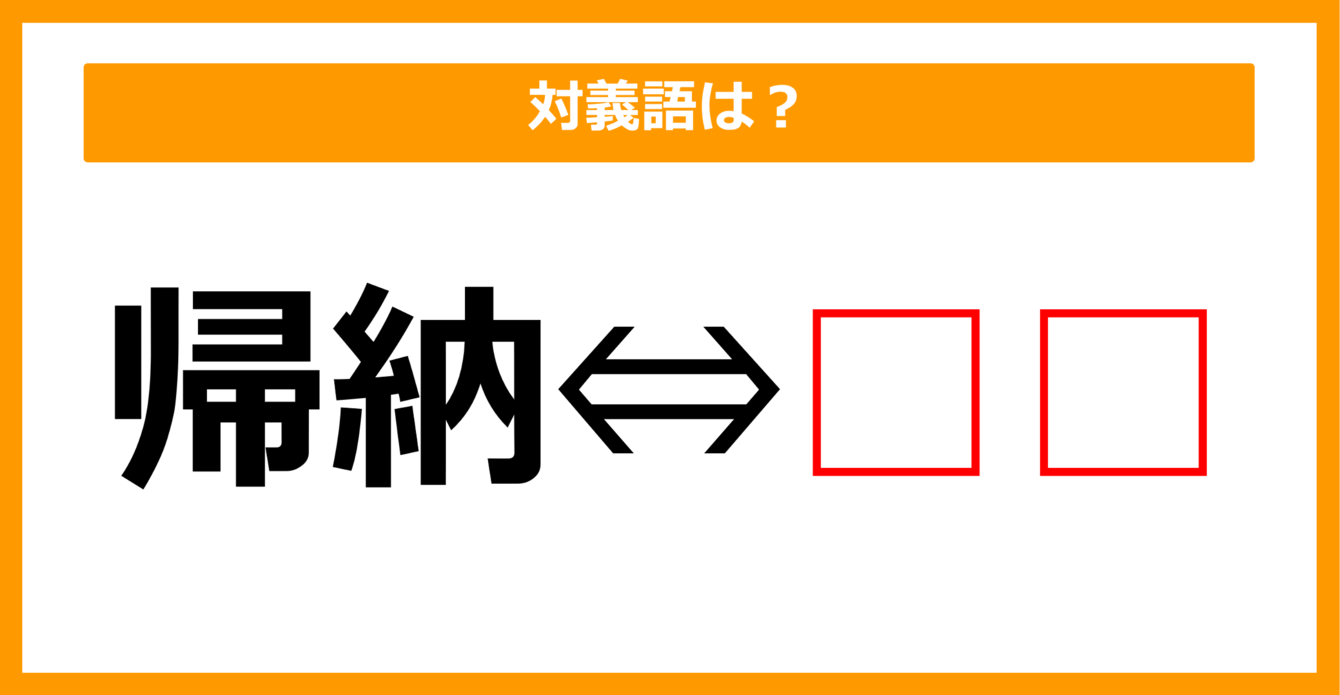 【対義語クイズ】「帰納」の対義語は何でしょう？（第174問）