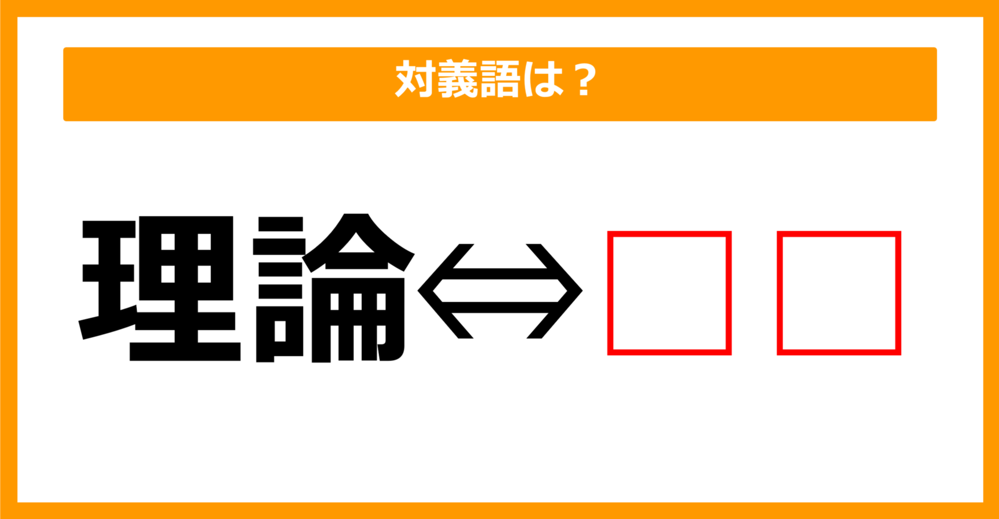【対義語クイズ】「理論」の対義語は何でしょう？（第175問）