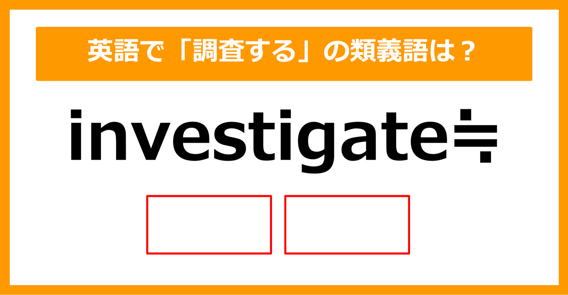 【類義語クイズ】「investigate（調査する）」の類義語は何でしょう？（第187問）