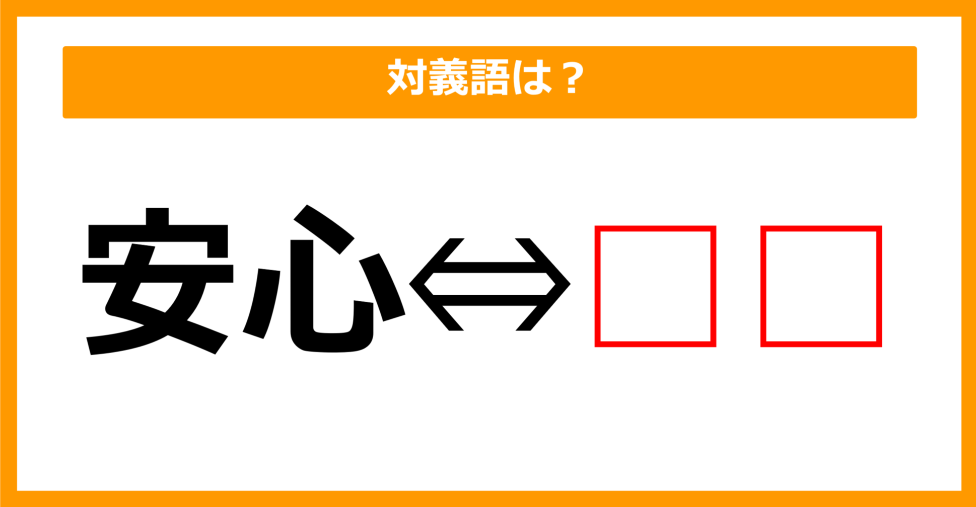 【対義語クイズ】「安心」の対義語は何でしょう？（第191問）