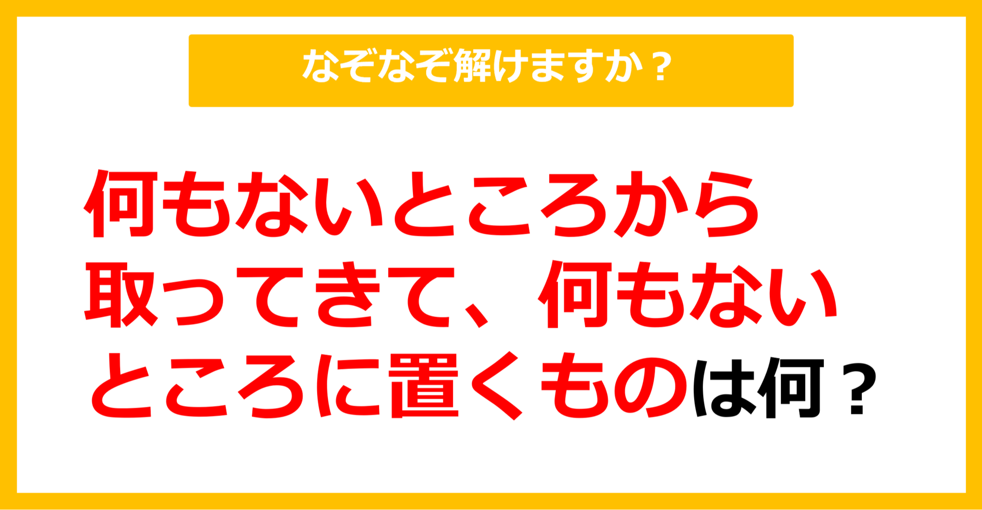 【なぞなぞ】何もないところから取ってきて、何もないところに置くものは？（第90問）