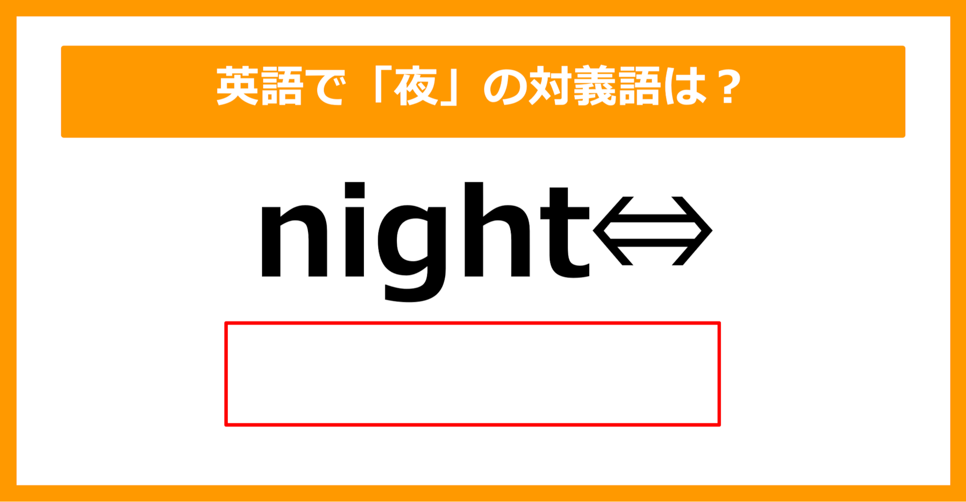 【対義語クイズ】「night（夜）」の対義語は何でしょう？（第199問）