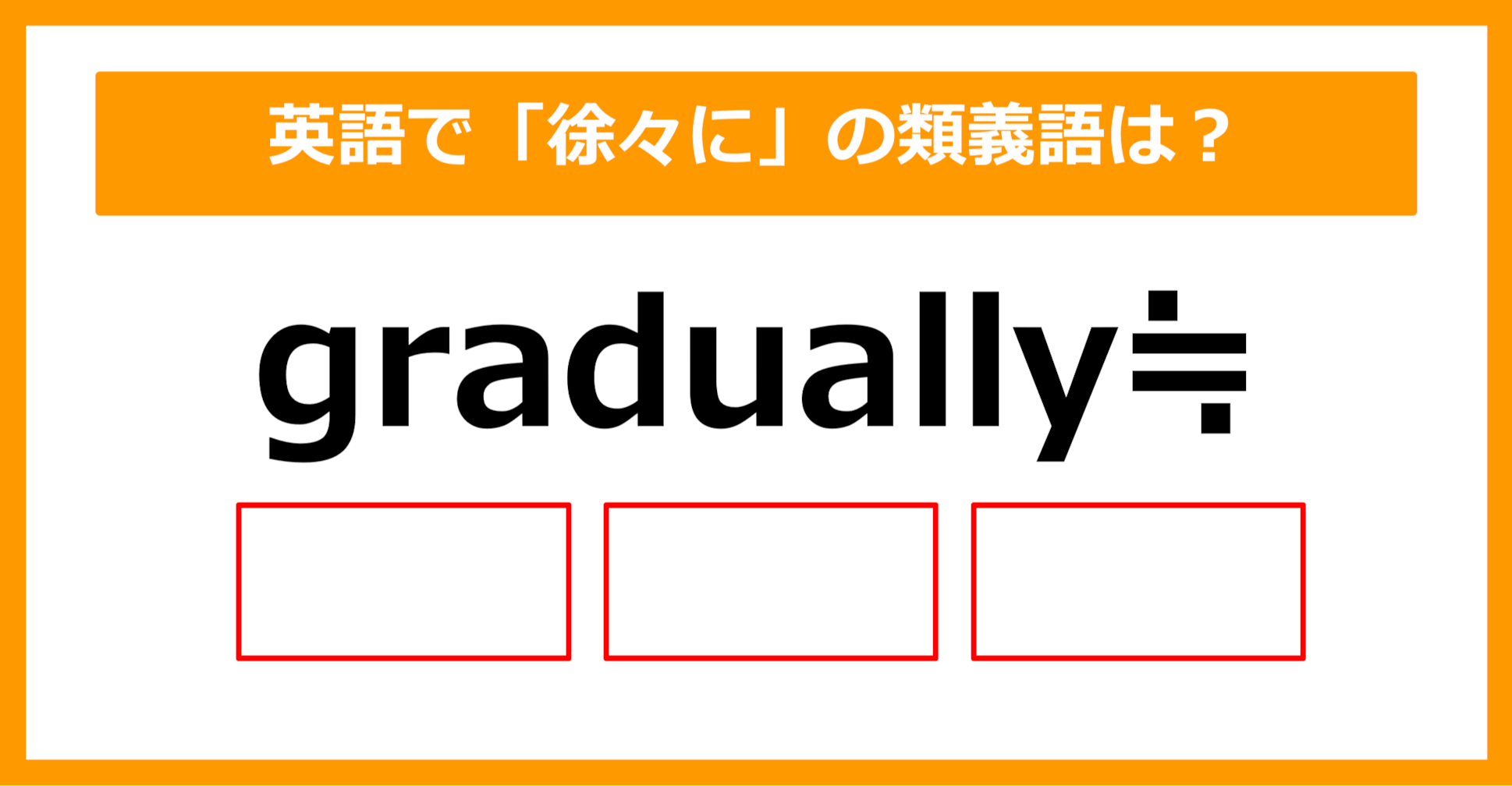 【類義語クイズ】「gradually（徐々に）」の類義語は何でしょう？②（第200問）