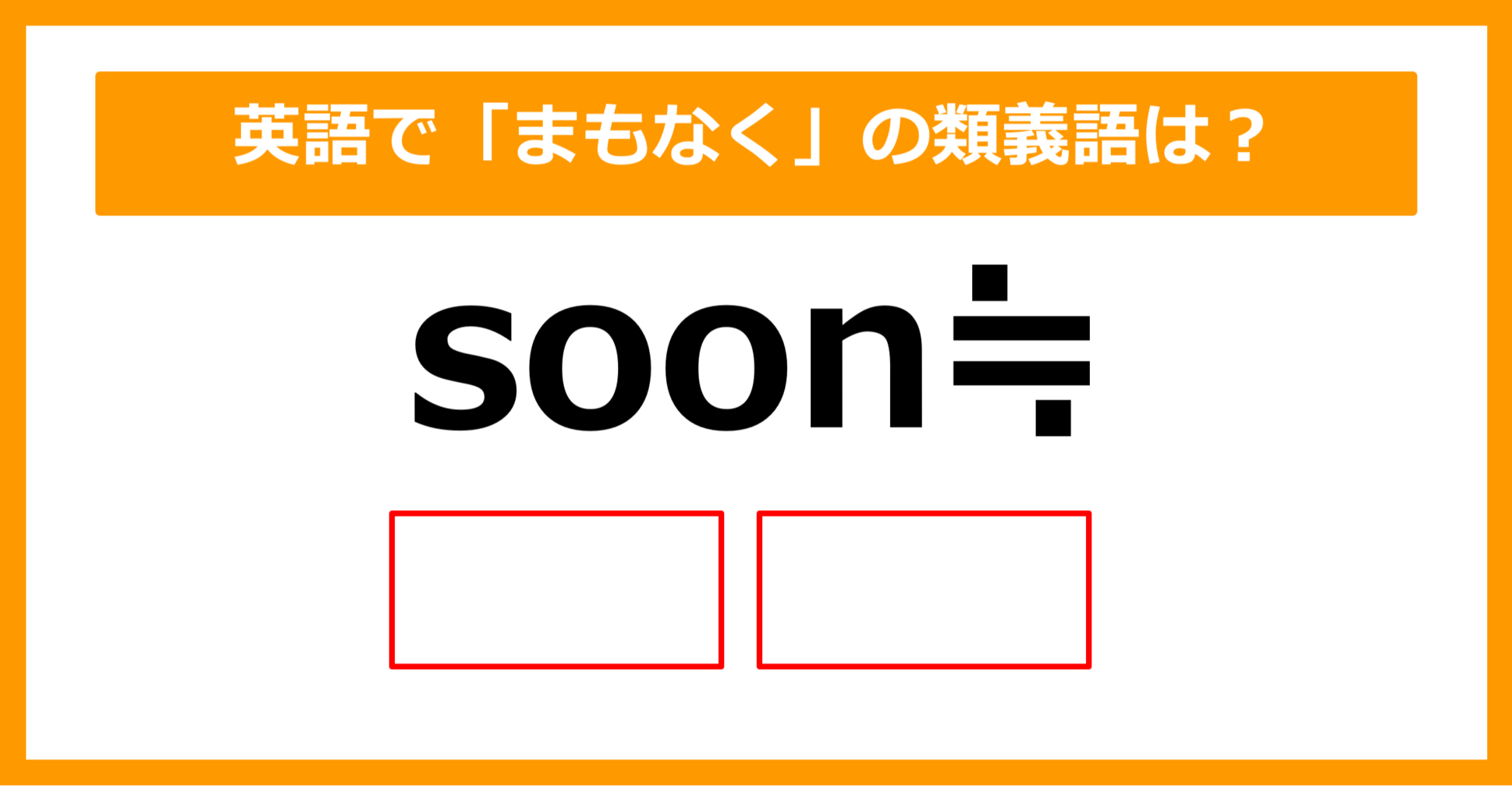 【類義語クイズ】「soon（まもなく）」の類義語は何でしょう？（第201問）