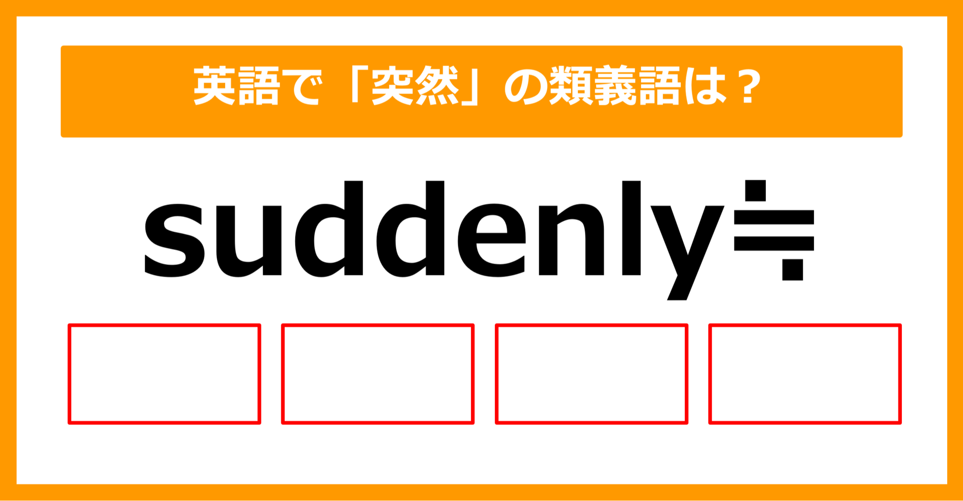 【類義語クイズ】「suddenly（突然）」の類義語は何でしょう？②（第203問）