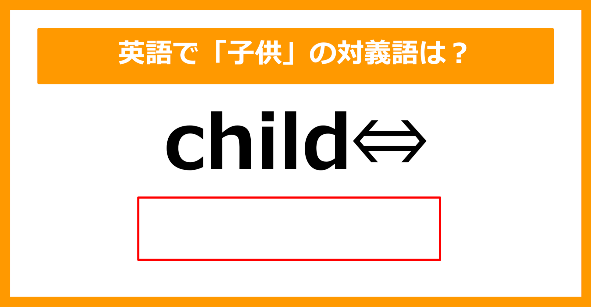 【対義語クイズ】「child（子供）」の対義語は何でしょう？（第203問）