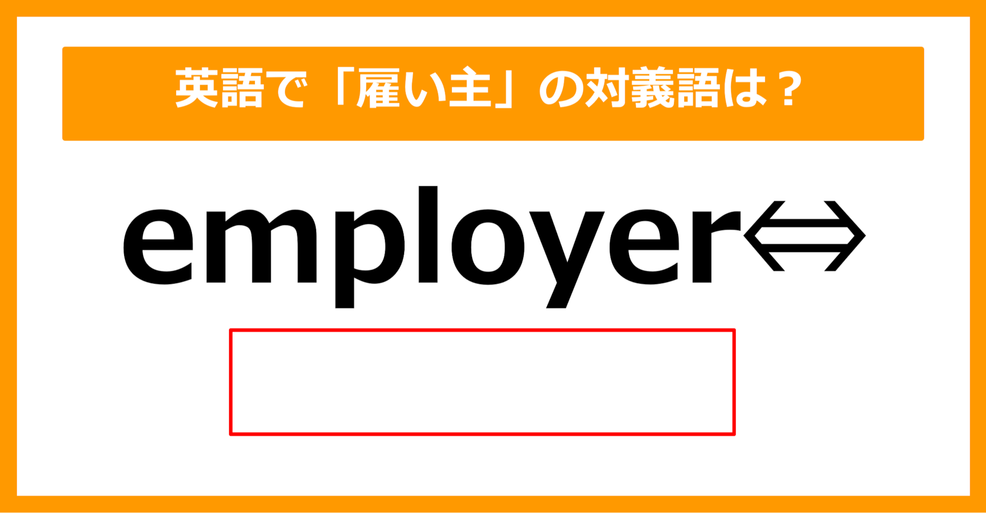 【対義語クイズ】「employer（雇い主）」の対義語は何でしょう？（第208問）