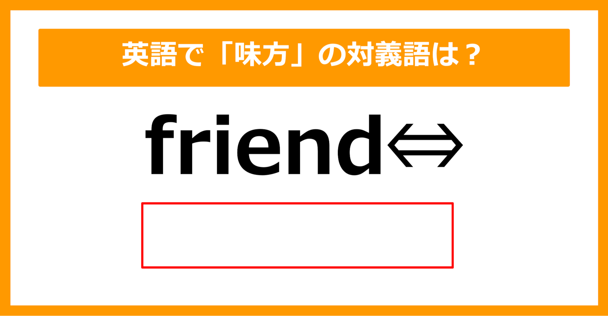 【対義語クイズ】「friend（味方）」の対義語は何でしょう？（第209問）