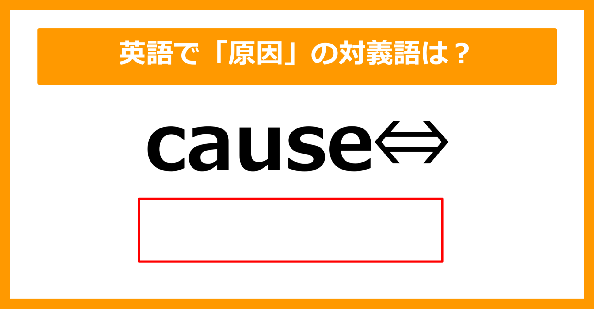 【対義語クイズ】「cause（原因）」の対義語は何でしょう？（第216問）