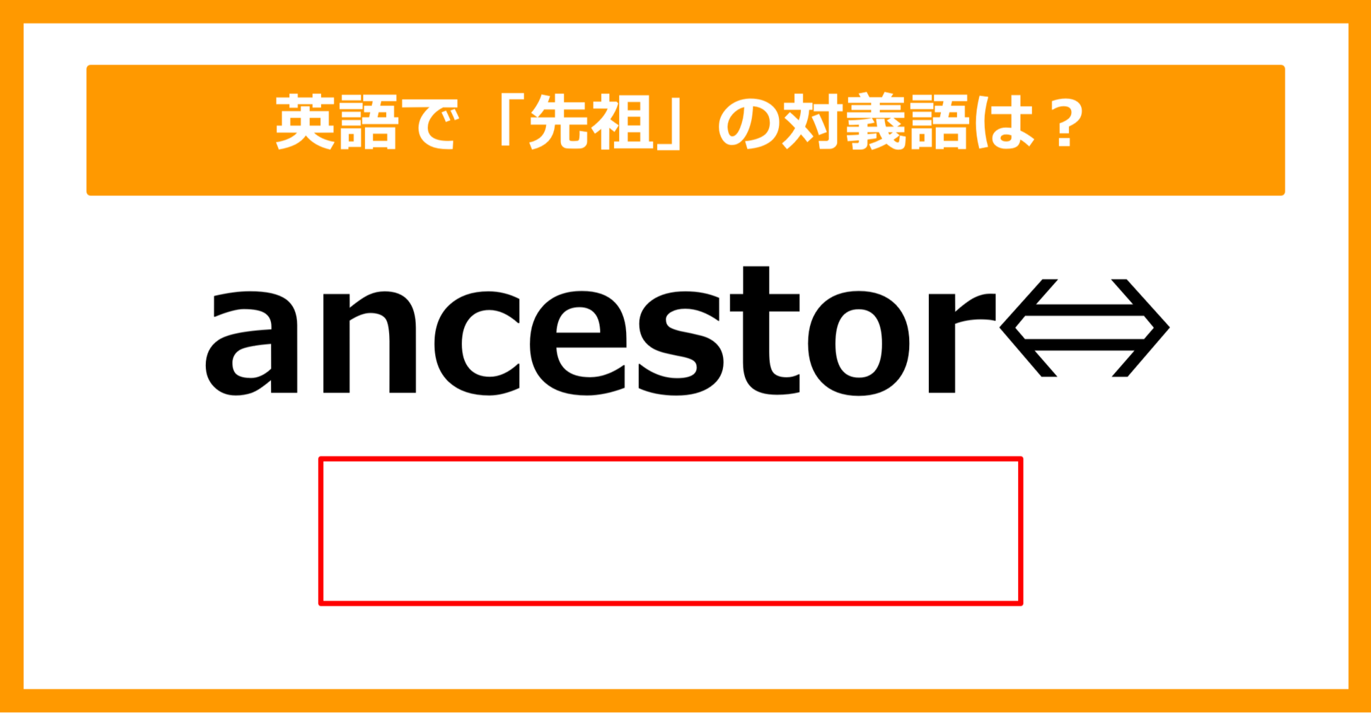【対義語クイズ】「ancestor(先祖)」の対義語は何でしょう?(第225問)
