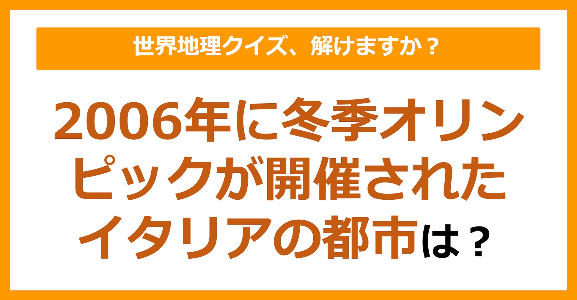 【世界地理】2006年冬季オリンピックが開催されたイタリアの都市は？（第133問）