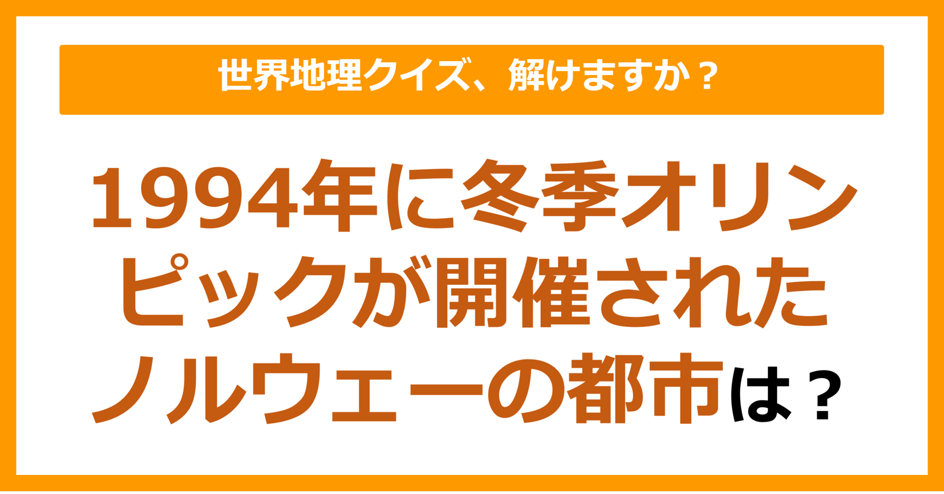 【世界地理】1994年冬季オリンピックが開催されたノルウェーの都市は？（第134問）