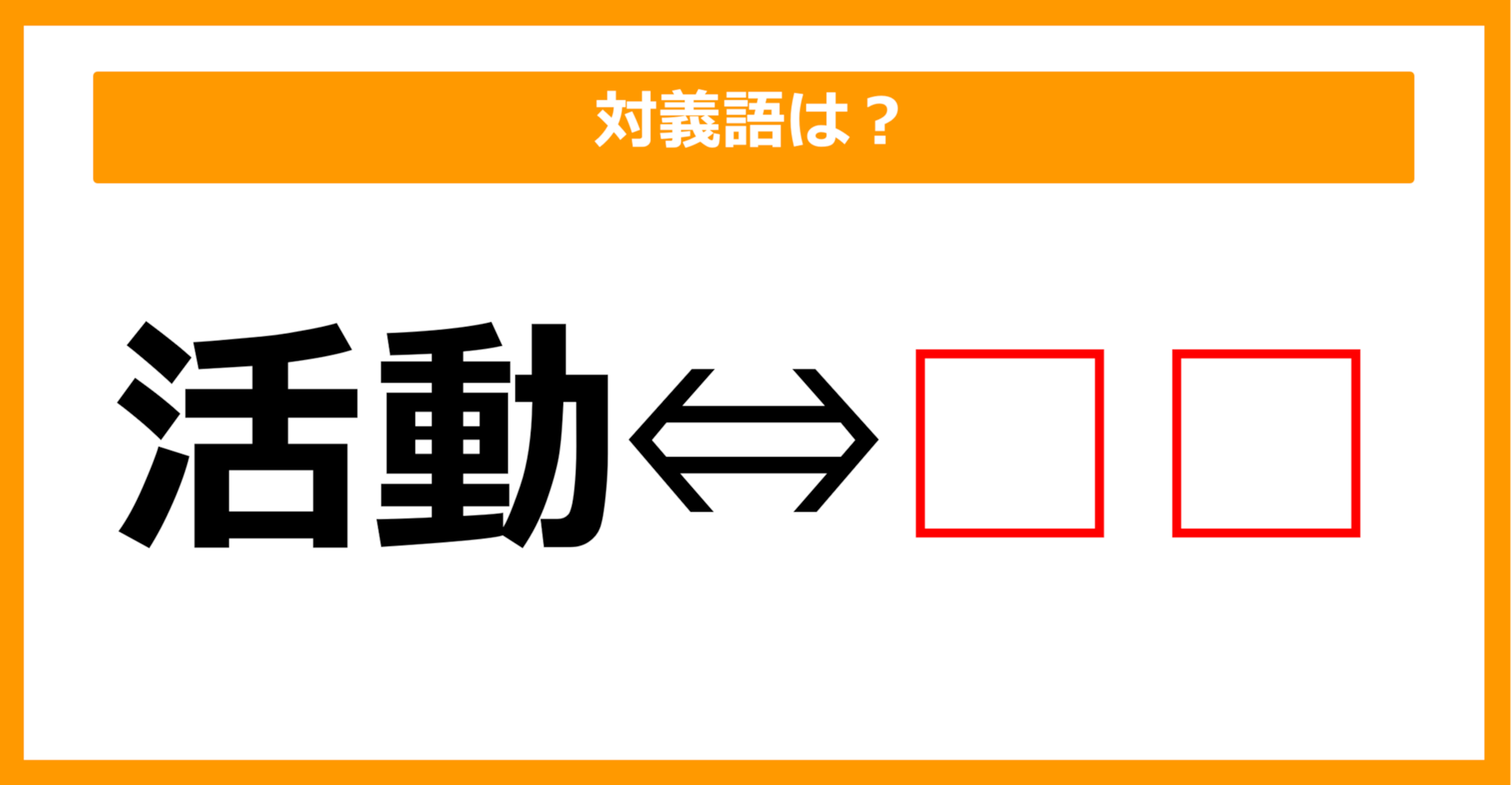 【対義語クイズ】「活動」の対義語は何でしょう？（第231問）