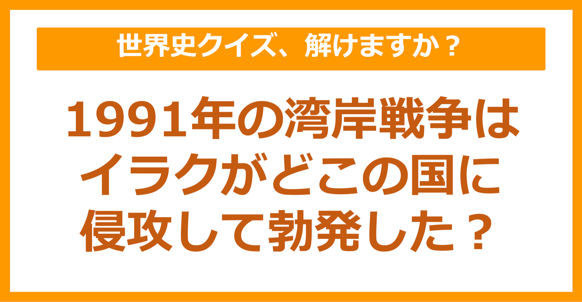 【世界史】1991年の湾岸戦争はイラクがどこの国に侵攻して勃発した？（第90問）